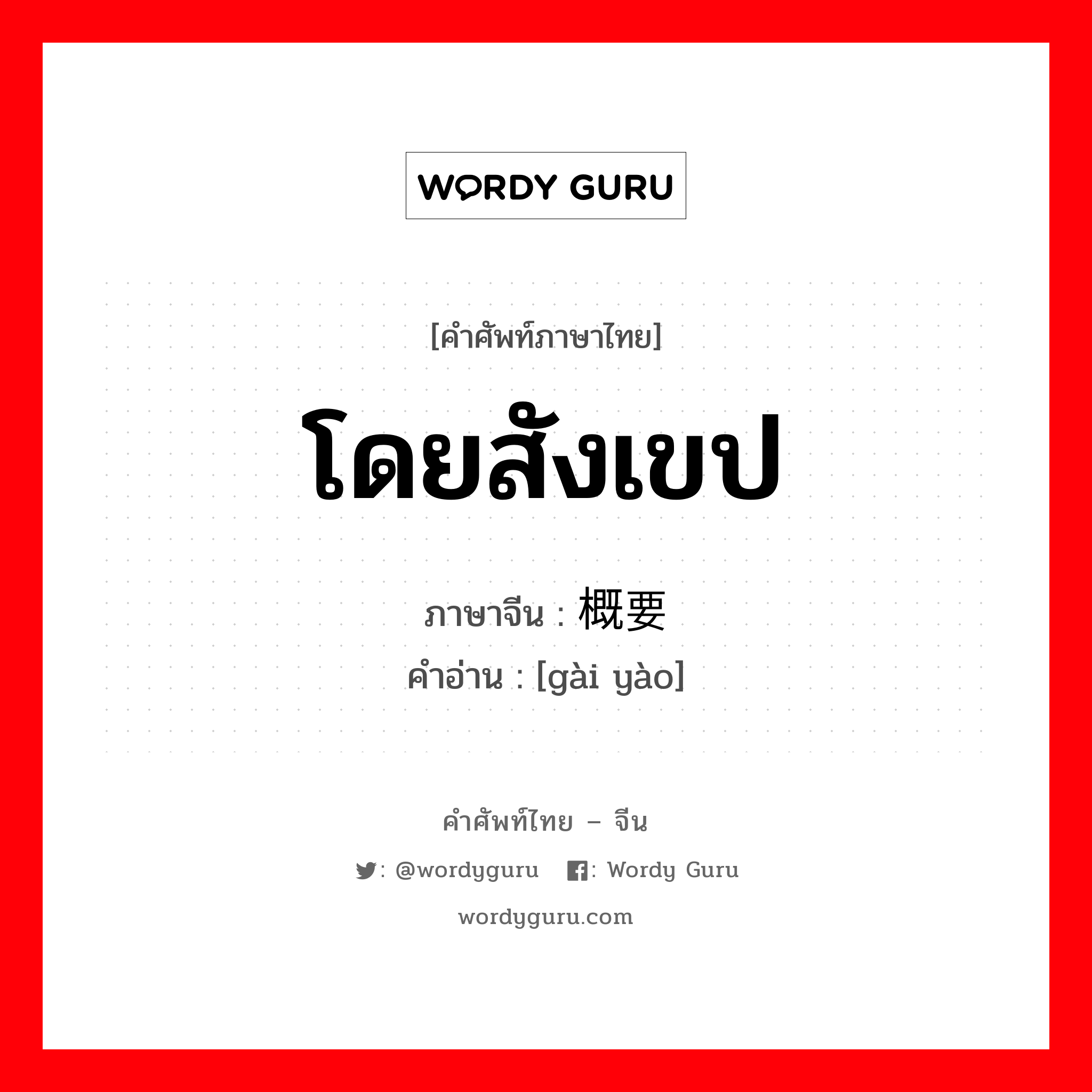 โดยสังเขป ภาษาจีนคืออะไร, คำศัพท์ภาษาไทย - จีน โดยสังเขป ภาษาจีน 概要 คำอ่าน [gài yào]