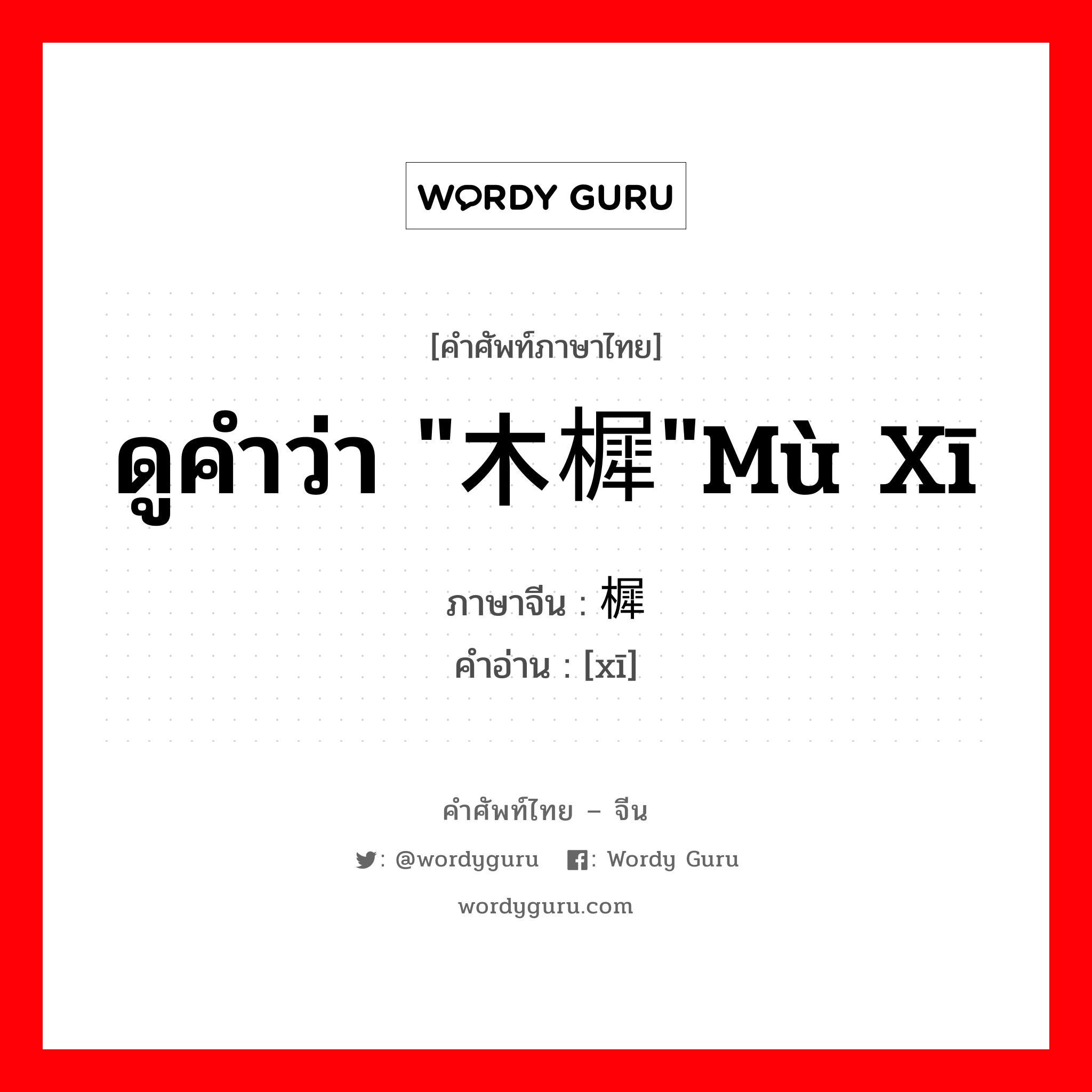 ดูคำว่า "木樨"mù xī ภาษาจีนคืออะไร, คำศัพท์ภาษาไทย - จีน ดูคำว่า "木樨"mù xī ภาษาจีน 樨 คำอ่าน [xī]