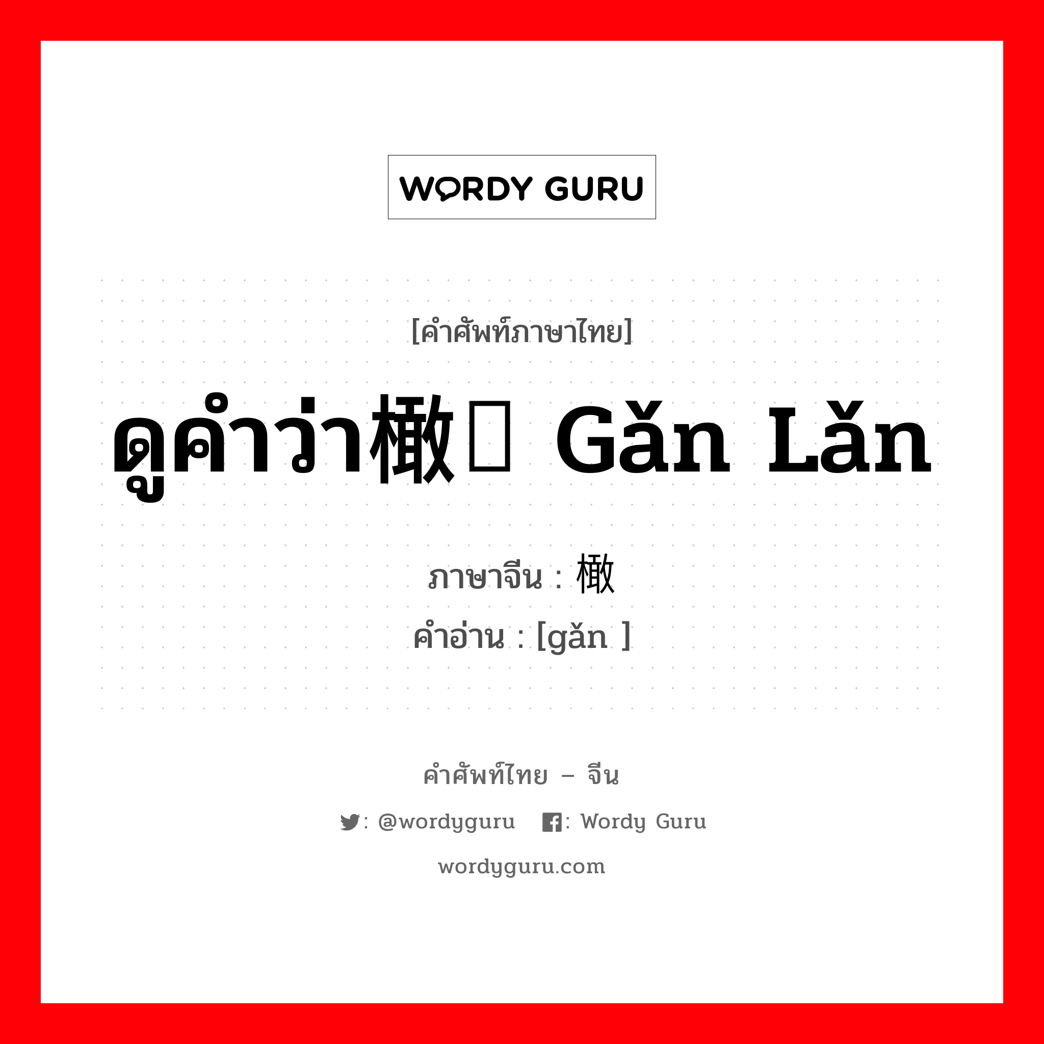 ดูคำว่า橄榄 gǎn lǎn ภาษาจีนคืออะไร, คำศัพท์ภาษาไทย - จีน ดูคำว่า橄榄 gǎn lǎn ภาษาจีน 橄 คำอ่าน [gǎn ]