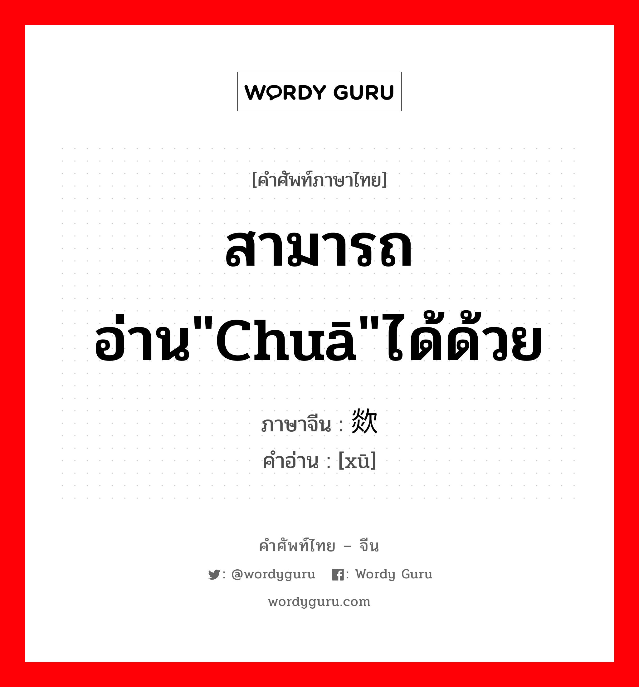 สามารถอ่าน"chuā"ได้ด้วย ภาษาจีนคืออะไร, คำศัพท์ภาษาไทย - จีน สามารถอ่าน"chuā"ได้ด้วย ภาษาจีน 欻 คำอ่าน [xū]