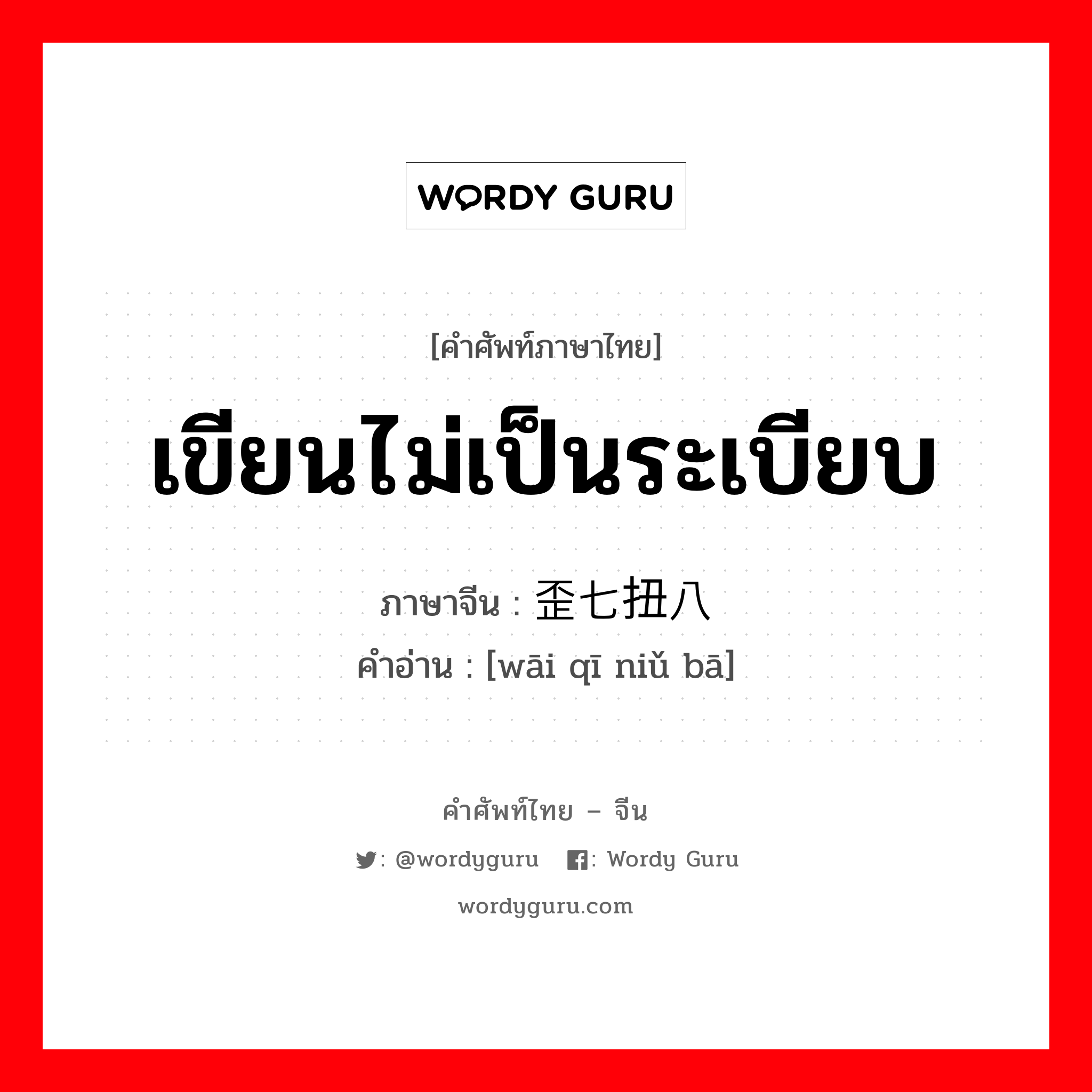 เขียนไม่เป็นระเบียบ ภาษาจีนคืออะไร, คำศัพท์ภาษาไทย - จีน เขียนไม่เป็นระเบียบ ภาษาจีน 歪七扭八 คำอ่าน [wāi qī niǔ bā]