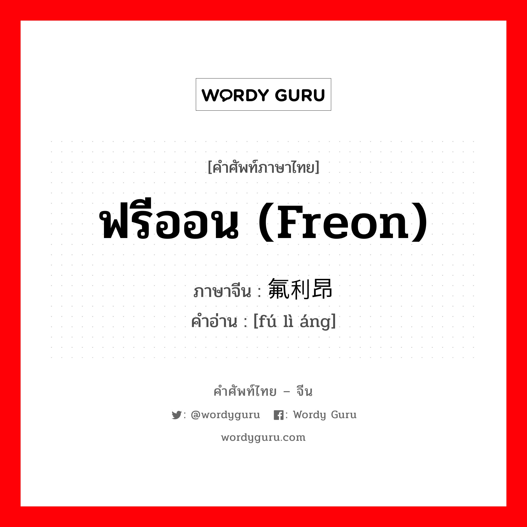 ฟรีออน (freon) ภาษาจีนคืออะไร, คำศัพท์ภาษาไทย - จีน ฟรีออน (freon) ภาษาจีน 氟利昂 คำอ่าน [fú lì áng]