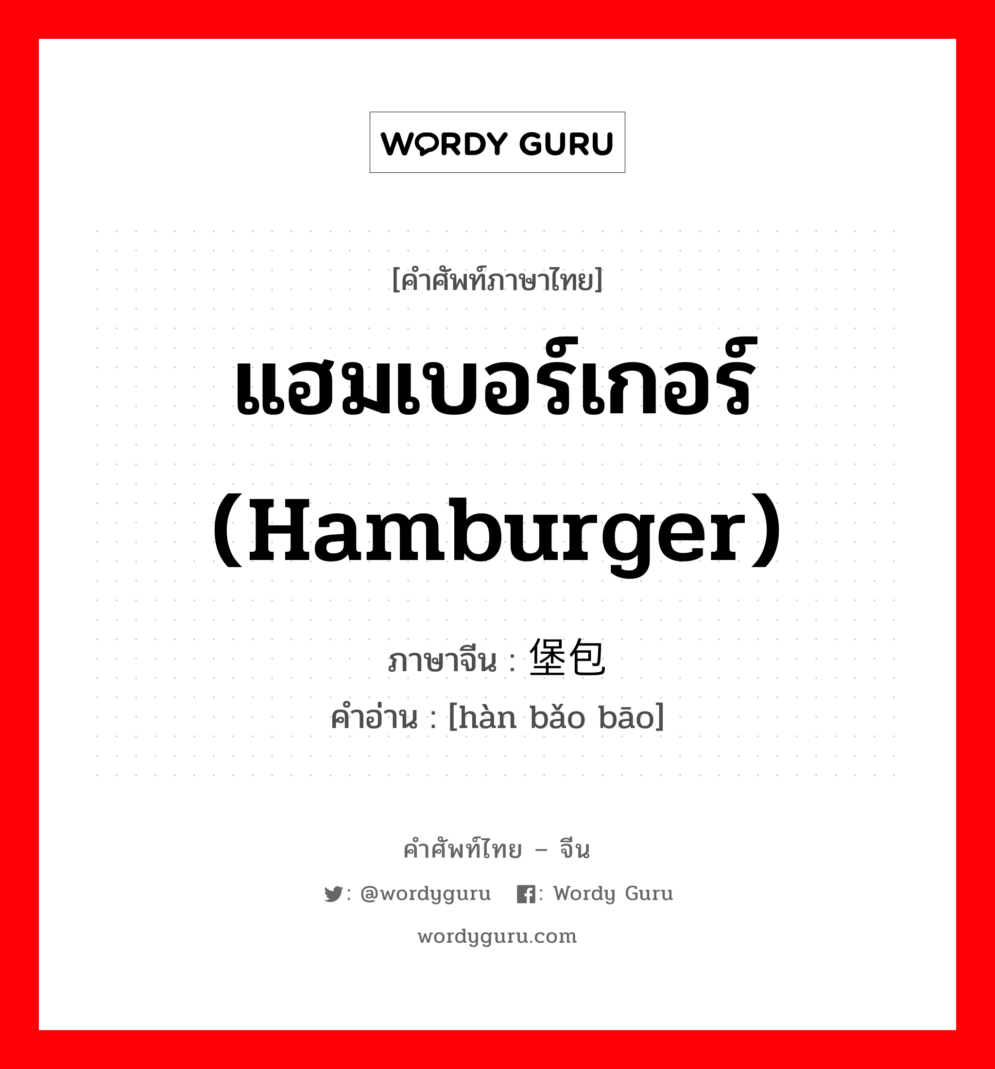 แฮมเบอร์เกอร์ (hamburger) ภาษาจีนคืออะไร, คำศัพท์ภาษาไทย - จีน แฮมเบอร์เกอร์ (hamburger) ภาษาจีน 汉堡包 คำอ่าน [hàn bǎo bāo]