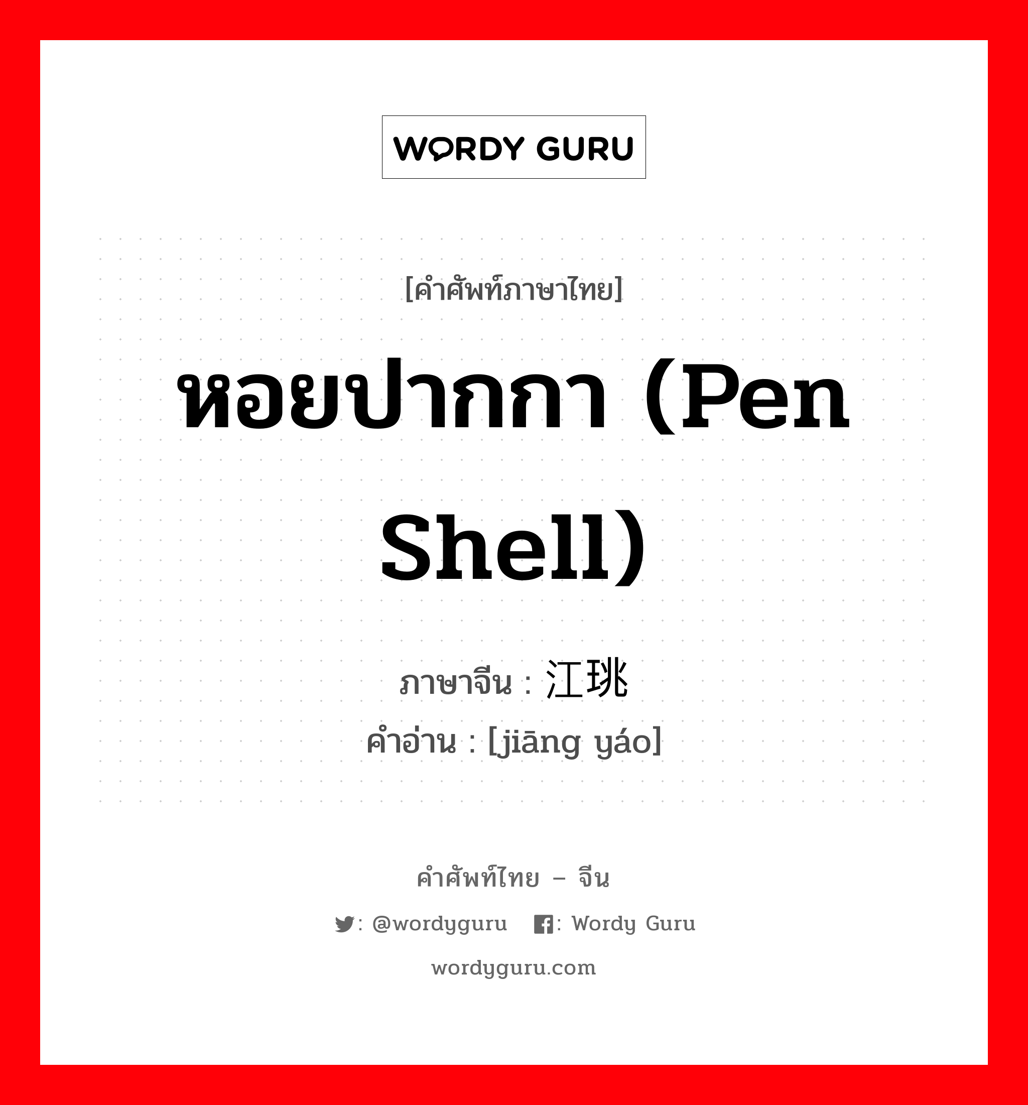 หอยปากกา (pen shell) ภาษาจีนคืออะไร, คำศัพท์ภาษาไทย - จีน หอยปากกา (pen shell) ภาษาจีน 江珧 คำอ่าน [jiāng yáo]