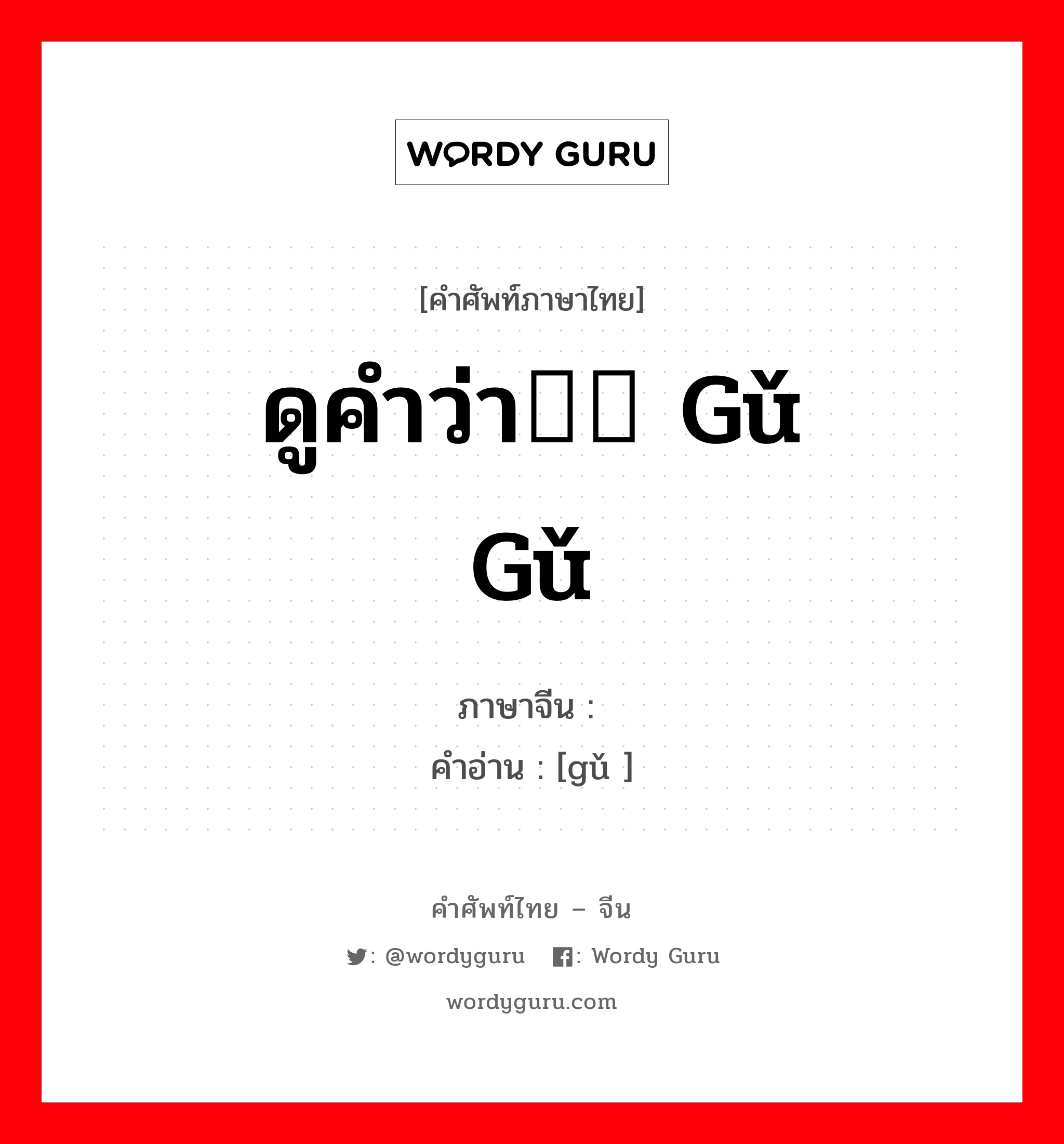 汩 ภาษาไทย?, คำศัพท์ภาษาไทย - จีน 汩 ภาษาจีน ดูคำว่า汩汩 gǔ gǔ คำอ่าน [gǔ ]