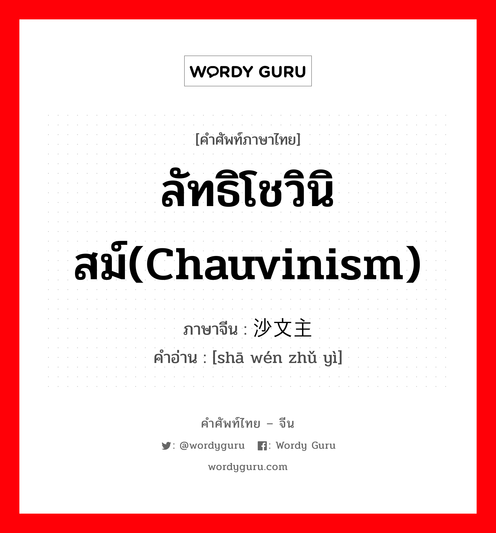ลัทธิโชวินิสม์(chauvinism) ภาษาจีนคืออะไร, คำศัพท์ภาษาไทย - จีน ลัทธิโชวินิสม์(chauvinism) ภาษาจีน 沙文主义 คำอ่าน [shā wén zhǔ yì]