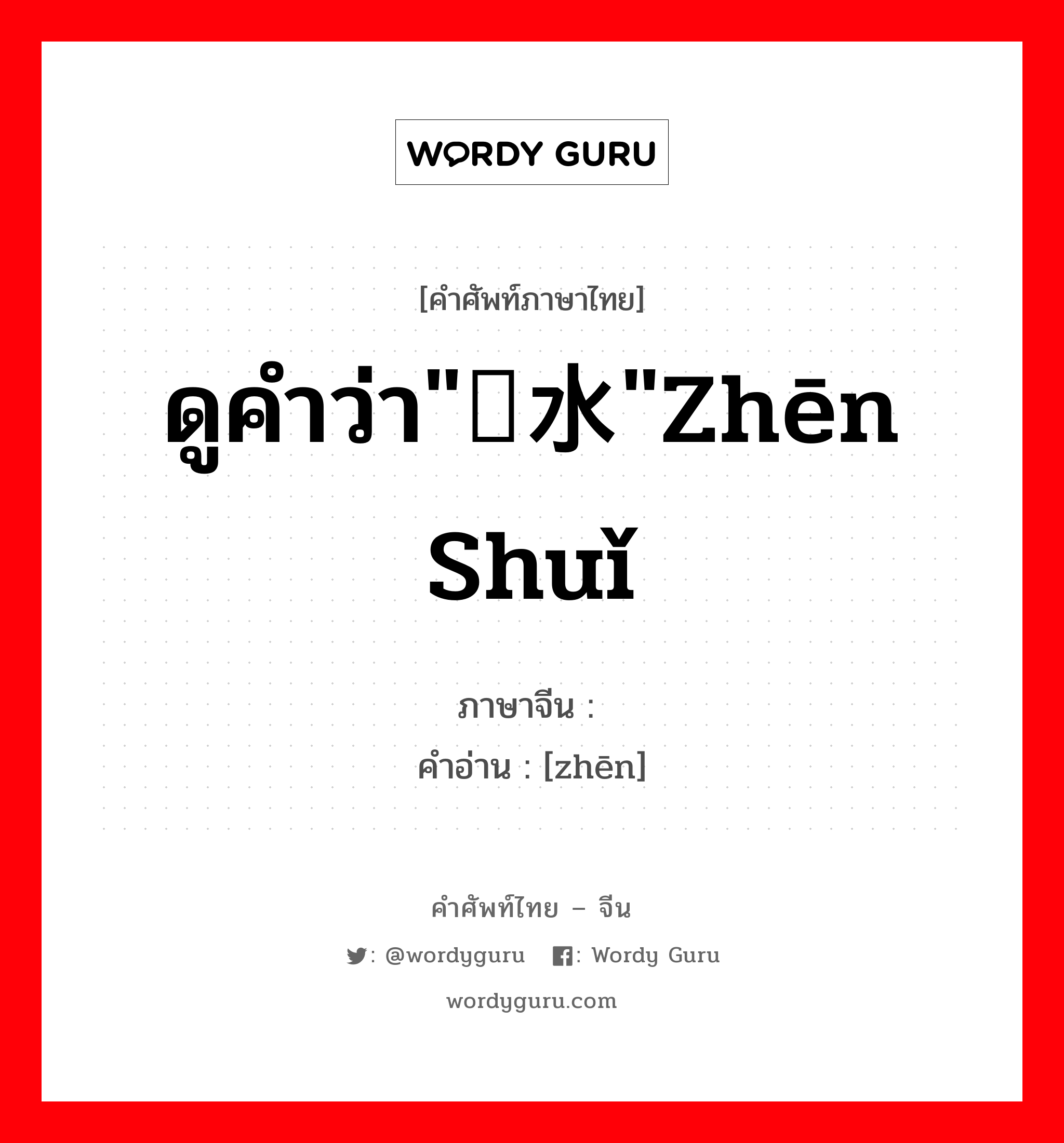 浈 ภาษาไทย?, คำศัพท์ภาษาไทย - จีน 浈 ภาษาจีน ดูคำว่า"浈水"zhēn shuǐ คำอ่าน [zhēn]