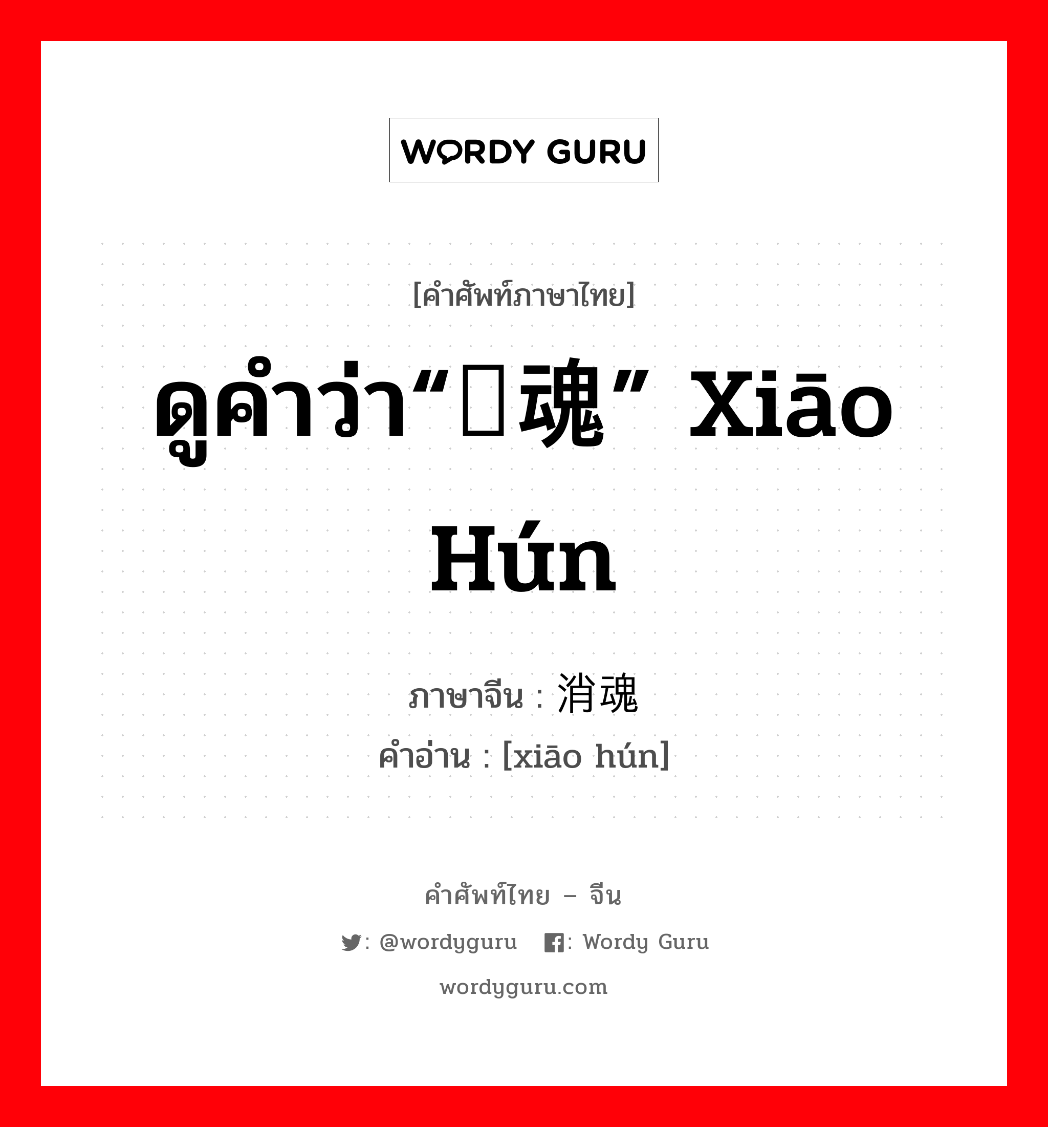 ดูคำว่า“销魂” xiāo hún ภาษาจีนคืออะไร, คำศัพท์ภาษาไทย - จีน ดูคำว่า“销魂” xiāo hún ภาษาจีน 消魂 คำอ่าน [xiāo hún]