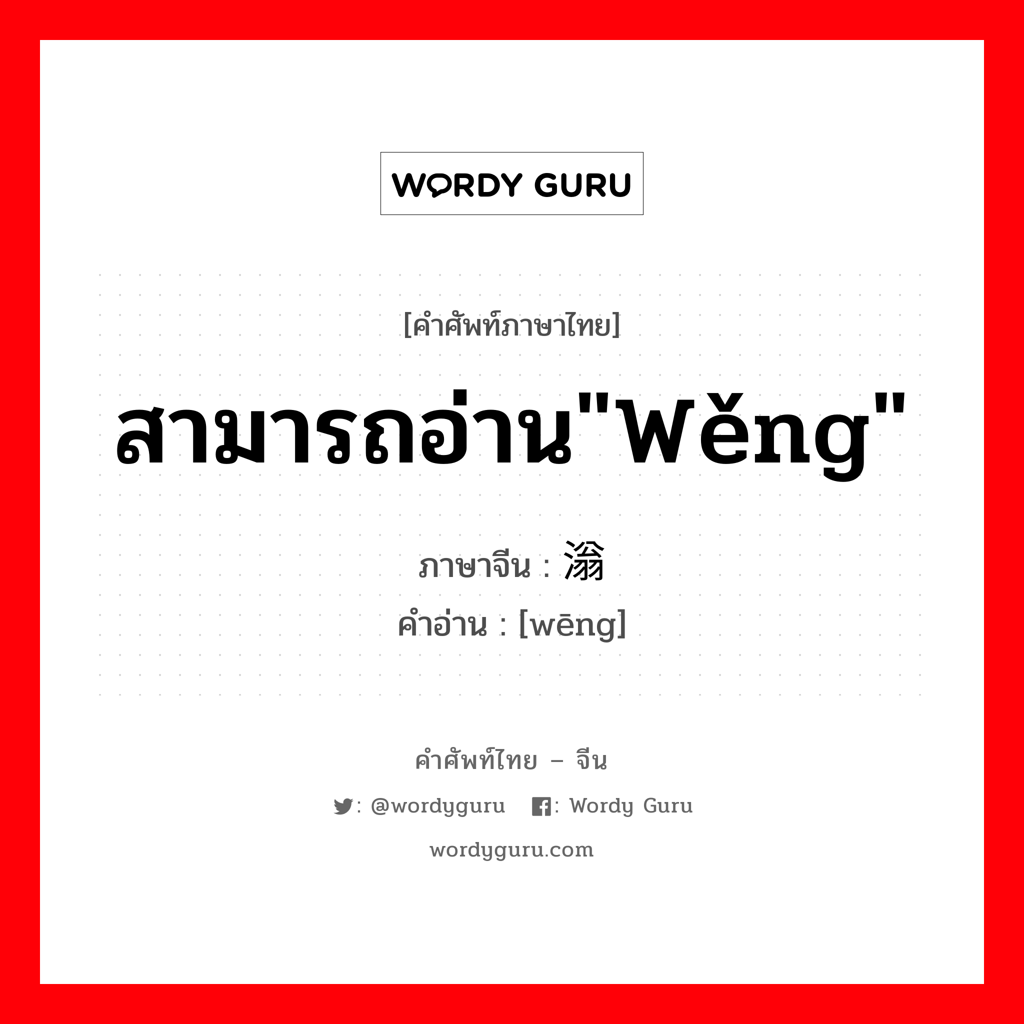 สามารถอ่าน"wěng" ภาษาจีนคืออะไร, คำศัพท์ภาษาไทย - จีน สามารถอ่าน"wěng" ภาษาจีน 滃 คำอ่าน [wēng]