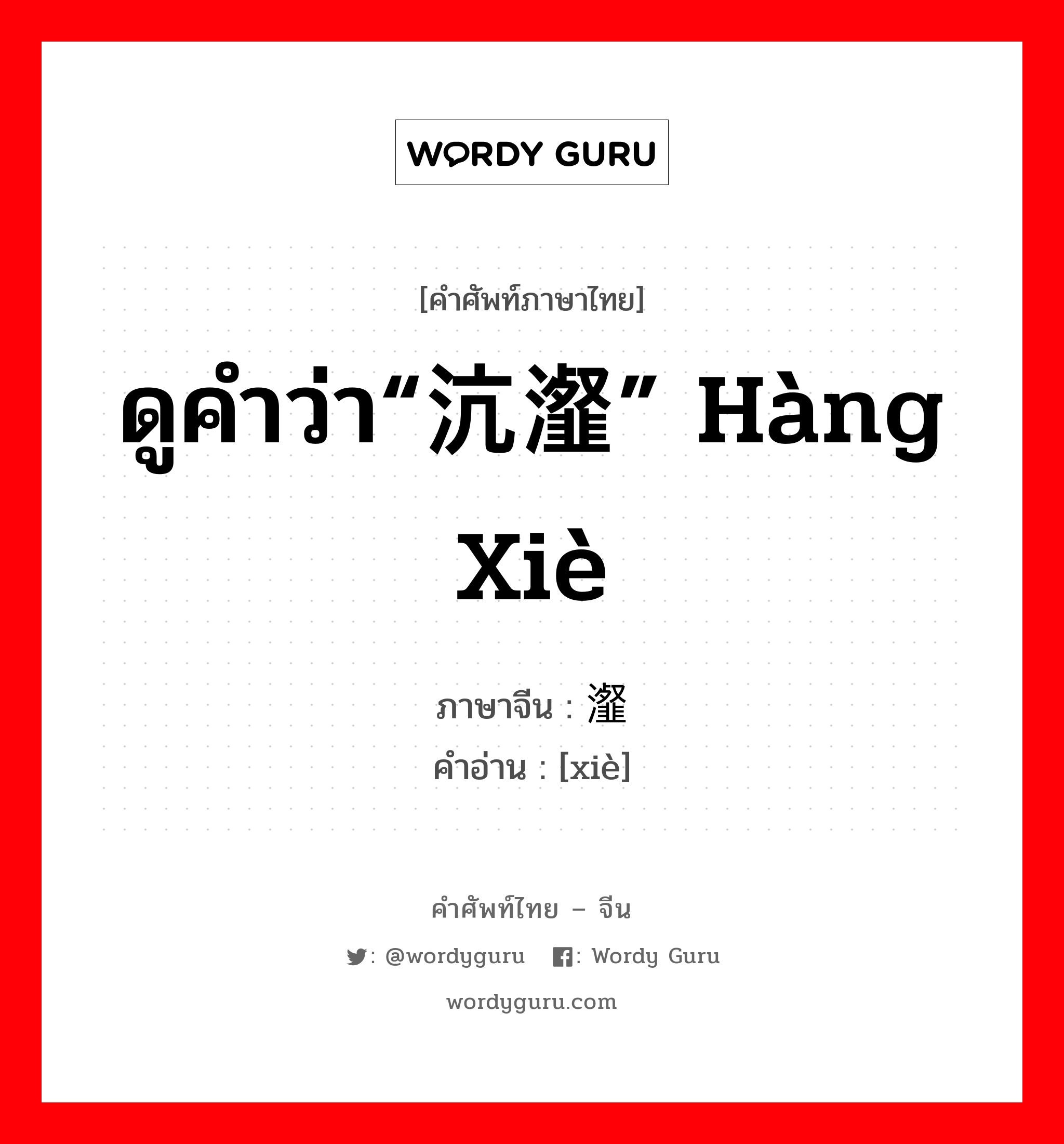 ดูคำว่า“沆瀣” hàng xiè ภาษาจีนคืออะไร, คำศัพท์ภาษาไทย - จีน ดูคำว่า“沆瀣” hàng xiè ภาษาจีน 瀣 คำอ่าน [xiè]
