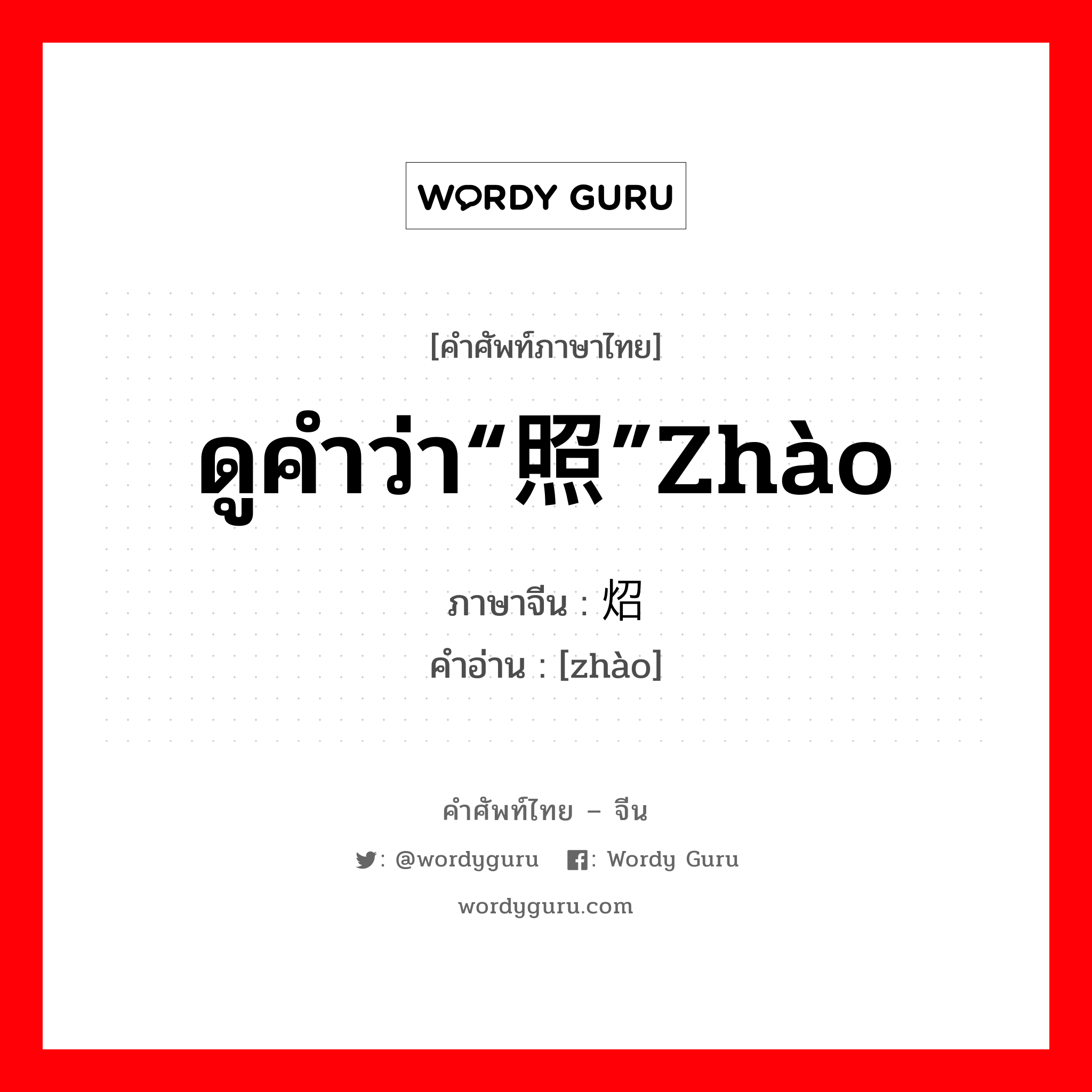 ดูคำว่า“照”zhào ภาษาจีนคืออะไร, คำศัพท์ภาษาไทย - จีน ดูคำว่า“照”zhào ภาษาจีน 炤 คำอ่าน [zhào]