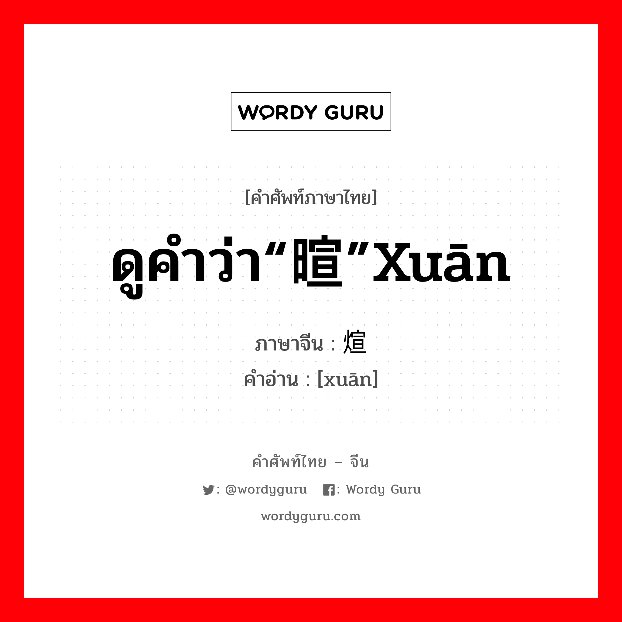 ดูคำว่า“暄”xuān ภาษาจีนคืออะไร, คำศัพท์ภาษาไทย - จีน ดูคำว่า“暄”xuān ภาษาจีน 煊 คำอ่าน [xuān]
