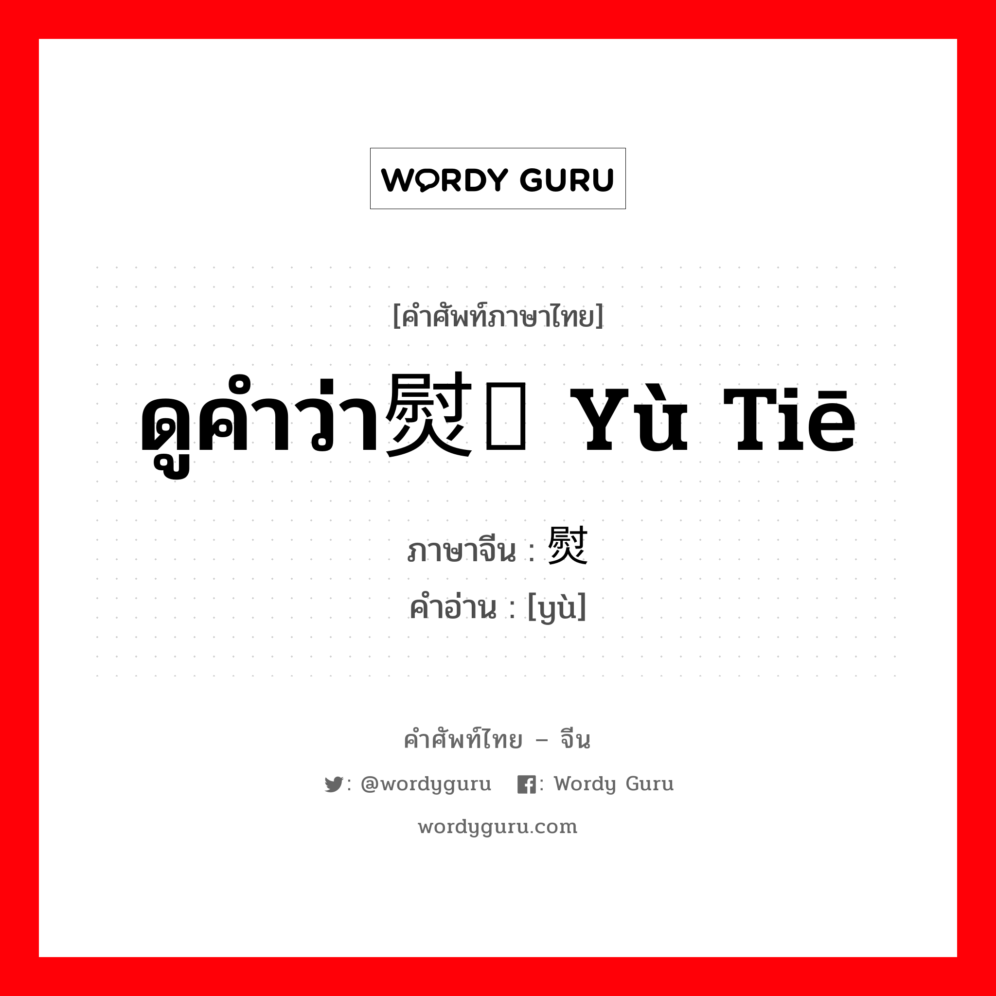 ดูคำว่า熨贴 yù tiē ภาษาจีนคืออะไร, คำศัพท์ภาษาไทย - จีน ดูคำว่า熨贴 yù tiē ภาษาจีน 熨 คำอ่าน [yù]