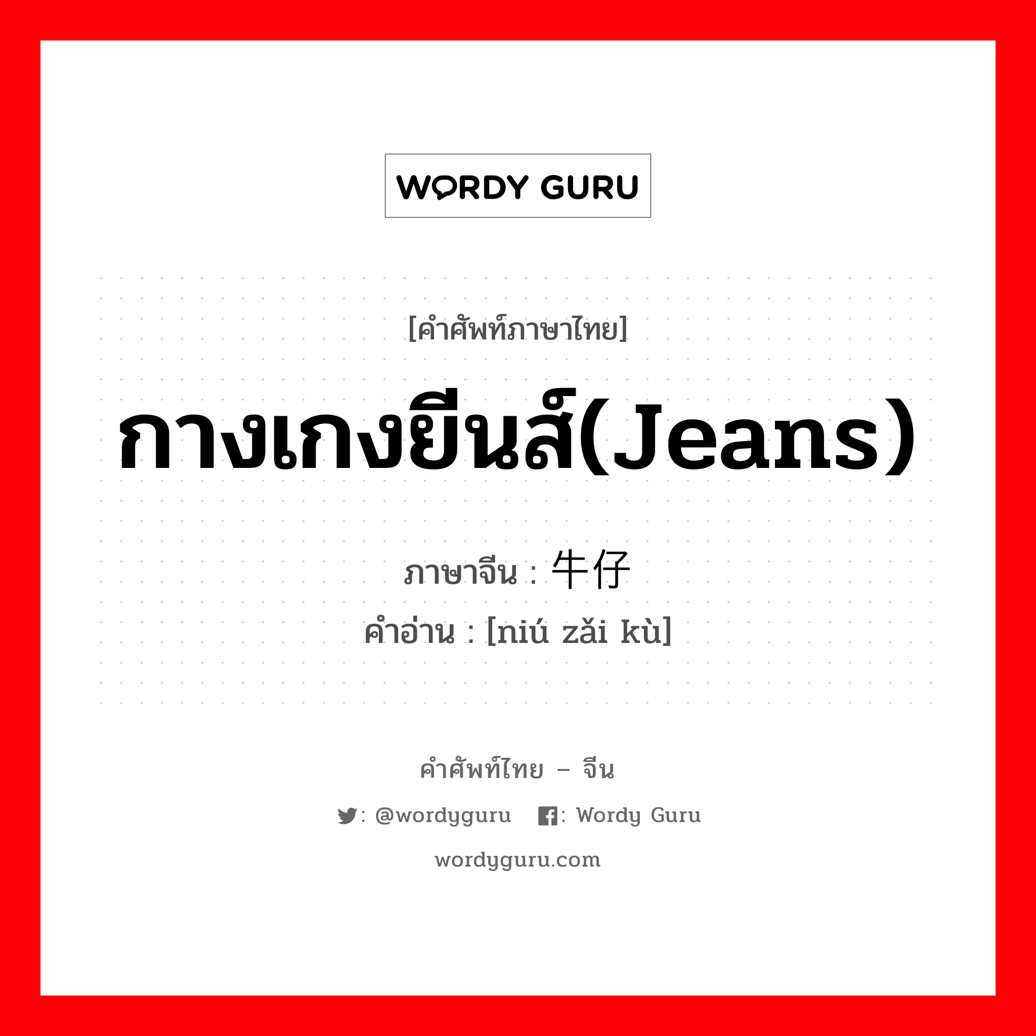 กางเกงยีนส์(jeans) ภาษาจีนคืออะไร, คำศัพท์ภาษาไทย - จีน กางเกงยีนส์(jeans) ภาษาจีน 牛仔裤 คำอ่าน [niú zǎi kù]