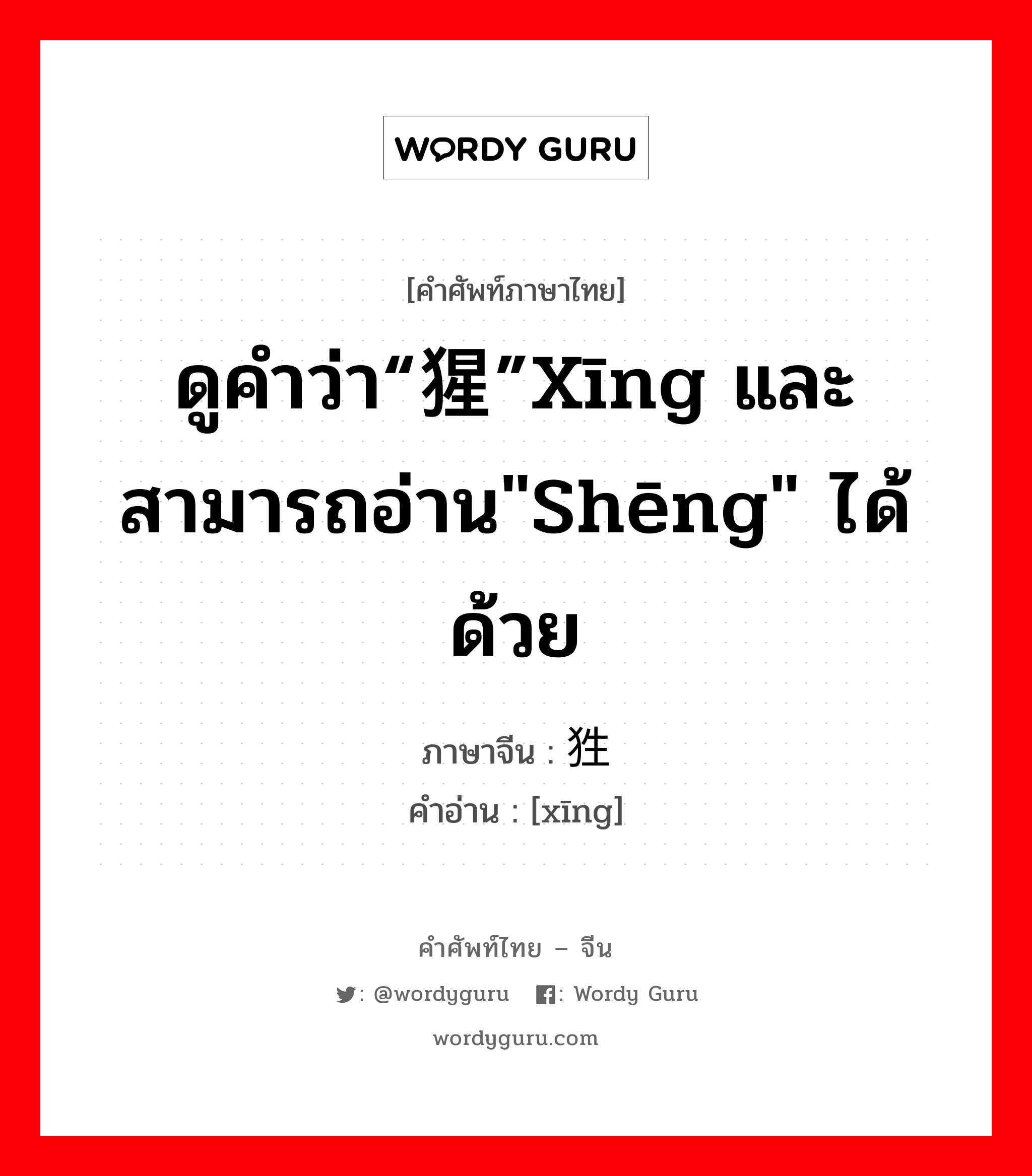 ดูคำว่า“猩”xīng และสามารถอ่าน"shēng" ได้ด้วย ภาษาจีนคืออะไร, คำศัพท์ภาษาไทย - จีน ดูคำว่า“猩”xīng และสามารถอ่าน"shēng" ได้ด้วย ภาษาจีน 狌 คำอ่าน [xīng]