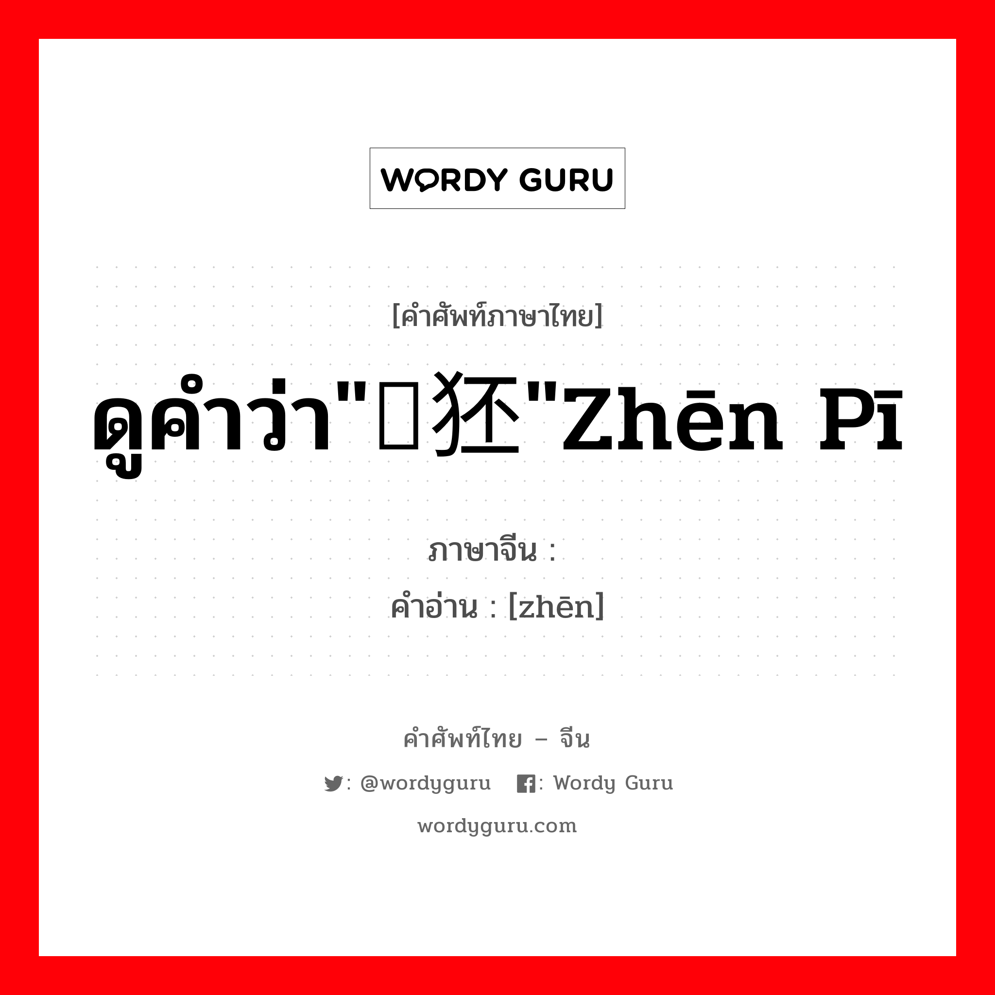 ดูคำว่า"獉狉"zhēn pī ภาษาจีนคืออะไร, คำศัพท์ภาษาไทย - จีน ดูคำว่า"獉狉"zhēn pī ภาษาจีน 獉 คำอ่าน [zhēn]