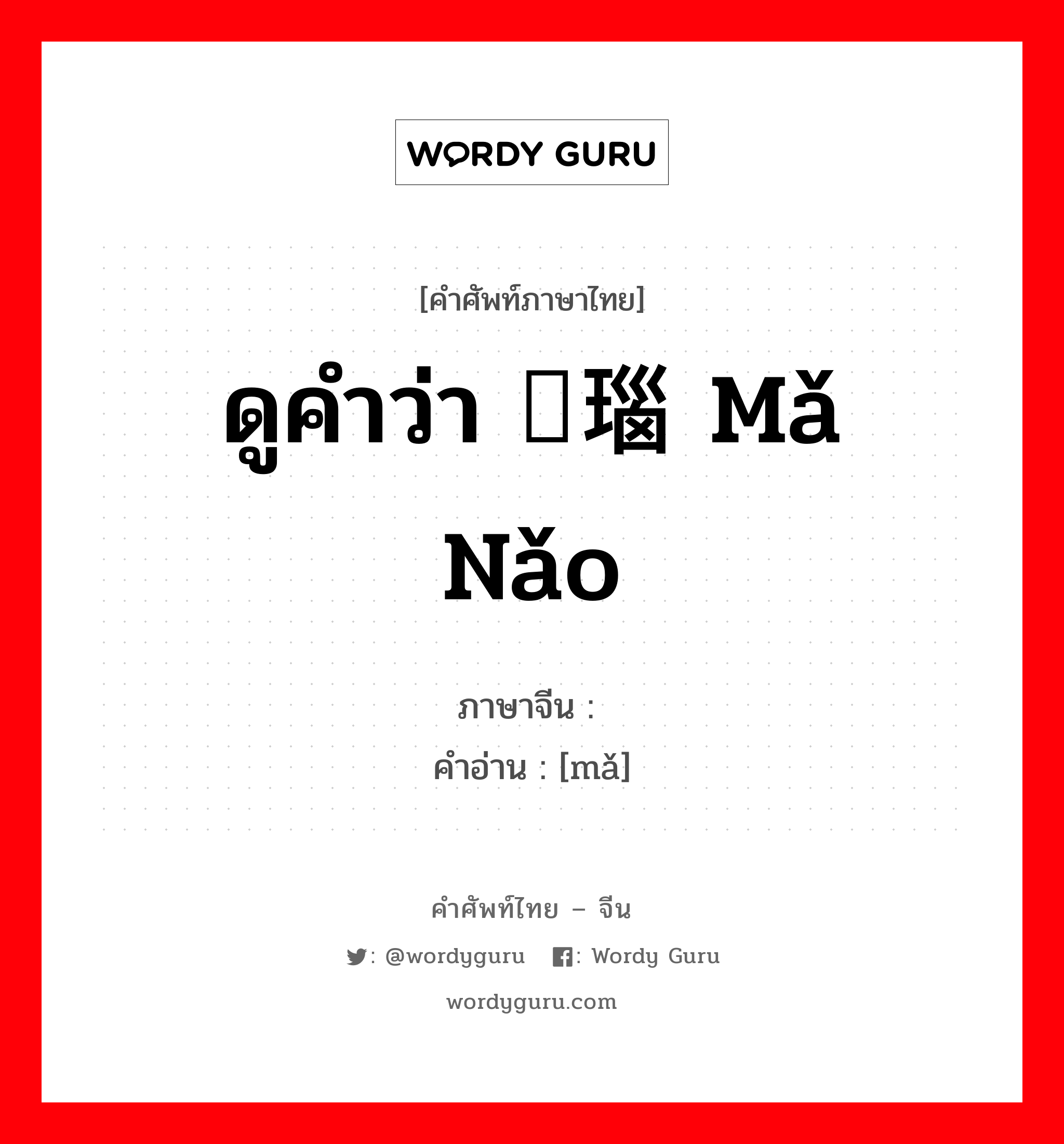 ดูคำว่า 玛瑙 mǎ nǎo ภาษาจีนคืออะไร, คำศัพท์ภาษาไทย - จีน ดูคำว่า 玛瑙 mǎ nǎo ภาษาจีน 玛 คำอ่าน [mǎ]