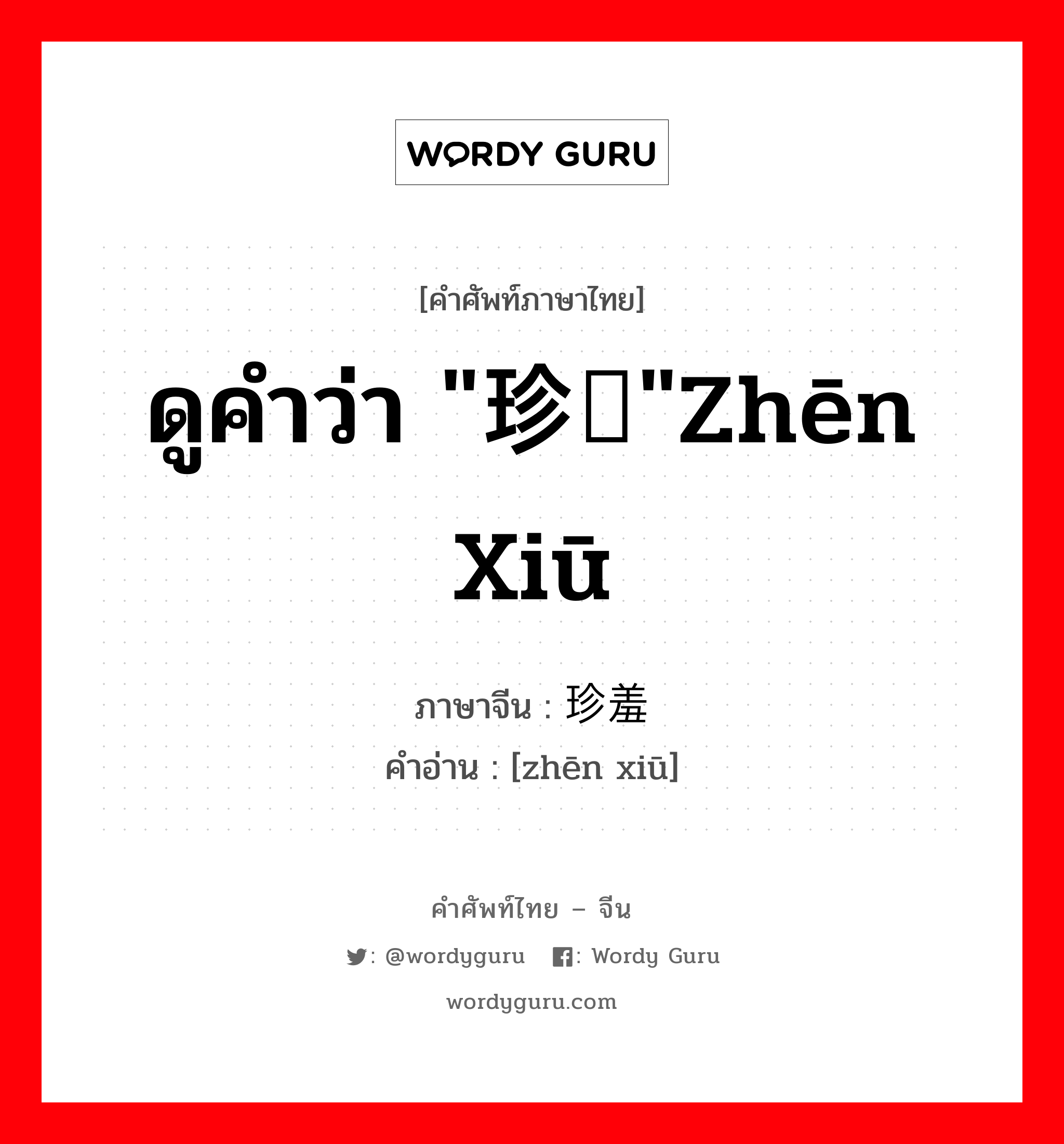 ดูคำว่า "珍馐"zhēn xiū ภาษาจีนคืออะไร, คำศัพท์ภาษาไทย - จีน ดูคำว่า "珍馐"zhēn xiū ภาษาจีน 珍羞 คำอ่าน [zhēn xiū]