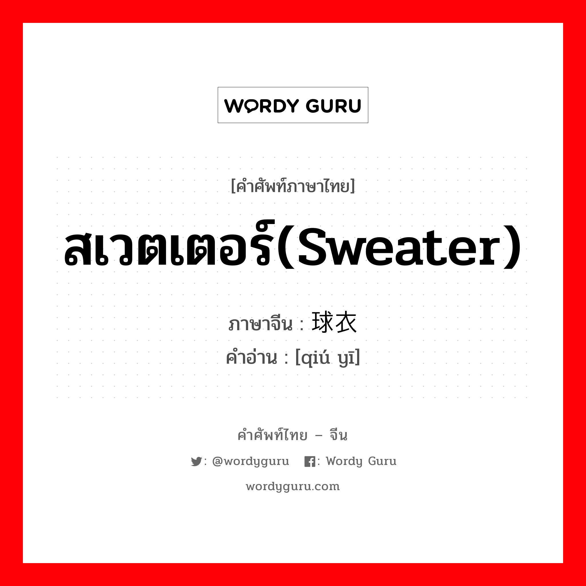 สเวตเตอร์(sweater) ภาษาจีนคืออะไร, คำศัพท์ภาษาไทย - จีน สเวตเตอร์(sweater) ภาษาจีน 球衣 คำอ่าน [qiú yī]