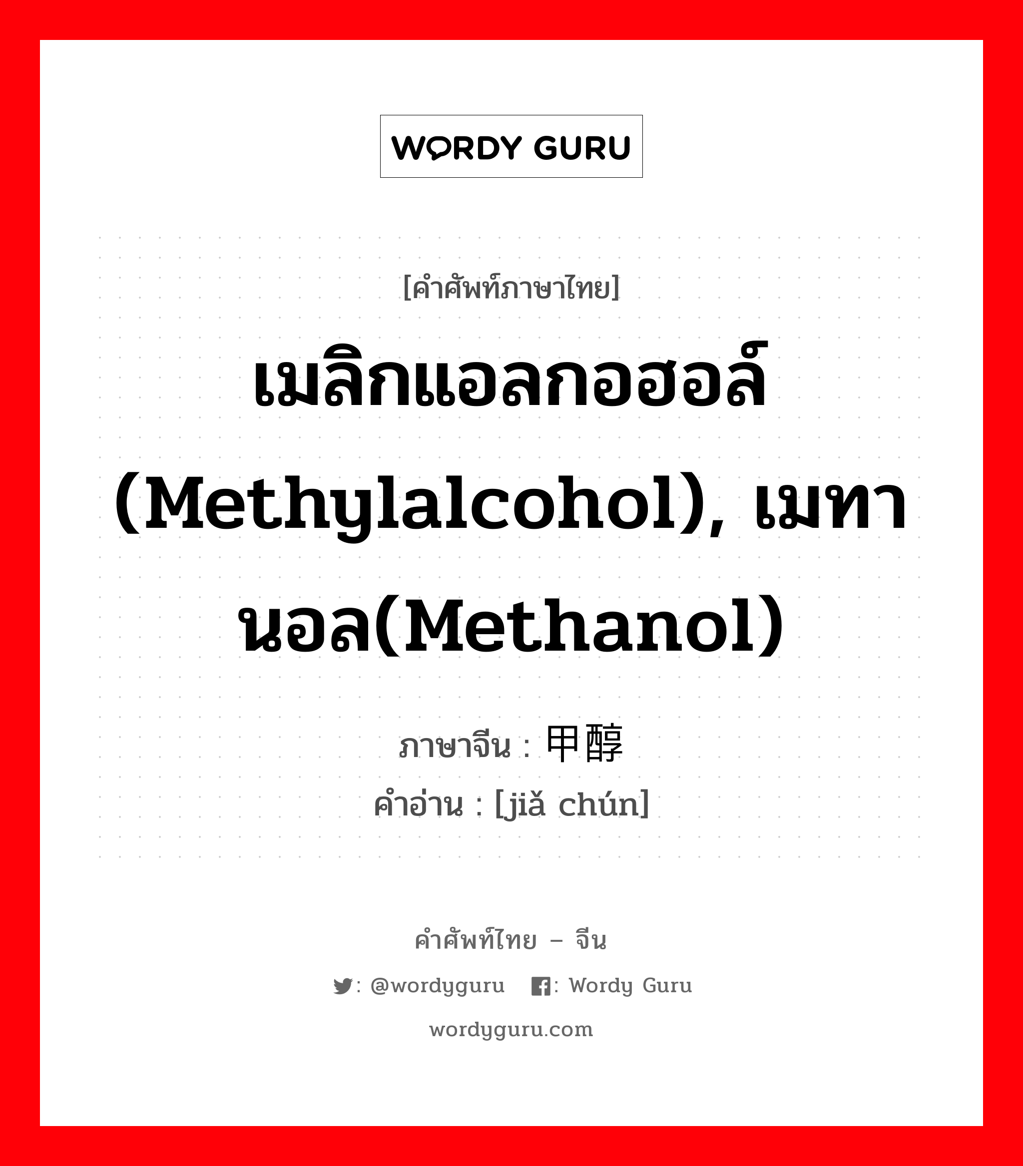 เมลิกแอลกอฮอล์ (methylalcohol), เมทานอล(methanol) ภาษาจีนคืออะไร, คำศัพท์ภาษาไทย - จีน เมลิกแอลกอฮอล์ (methylalcohol), เมทานอล(methanol) ภาษาจีน 甲醇 คำอ่าน [jiǎ chún]