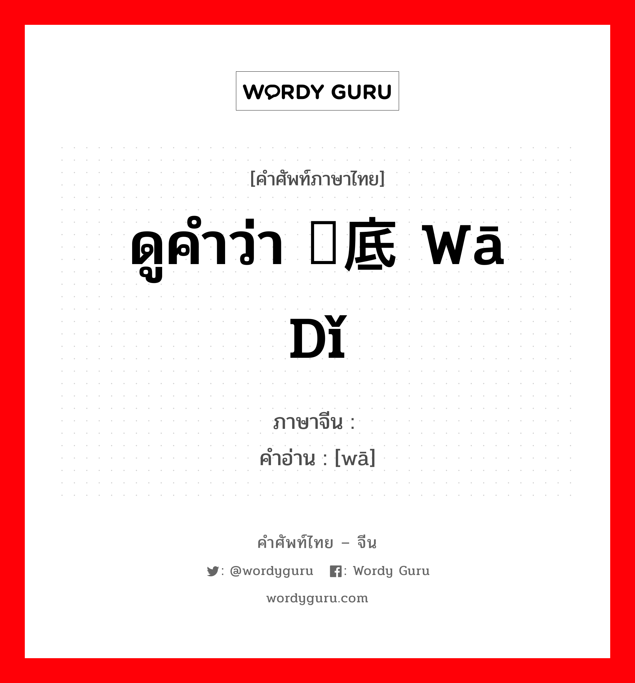 ดูคำว่า 畖底 wā dǐ ภาษาจีนคืออะไร, คำศัพท์ภาษาไทย - จีน ดูคำว่า 畖底 wā dǐ ภาษาจีน 畖 คำอ่าน [wā]