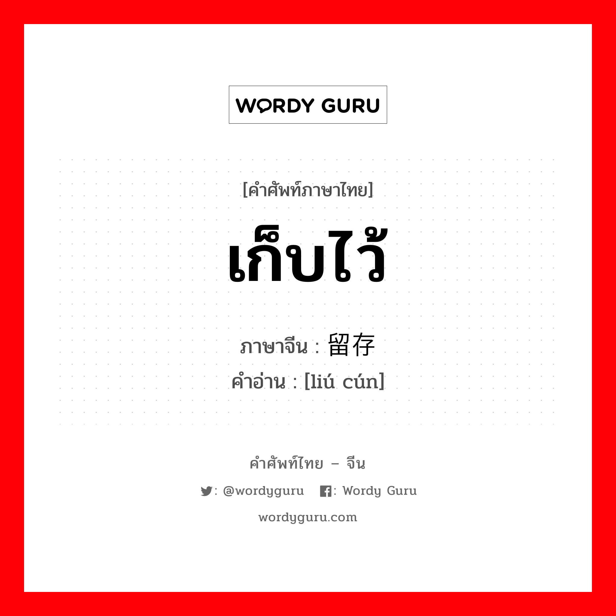 เก็บไว้ ภาษาจีนคืออะไร, คำศัพท์ภาษาไทย - จีน เก็บไว้ ภาษาจีน 留存 คำอ่าน [liú cún]