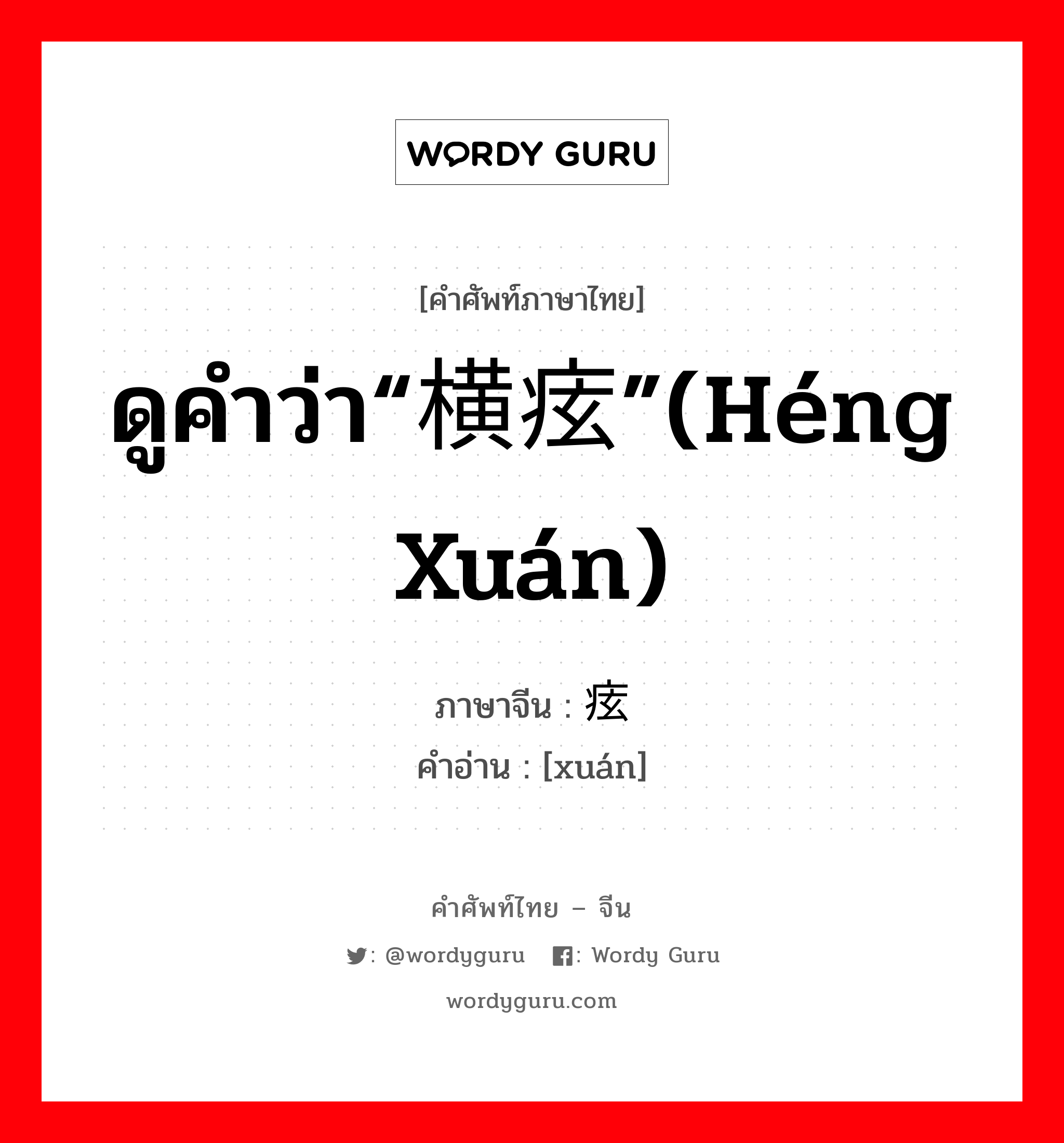 ดูคำว่า“横痃”(héng xuán) ภาษาจีนคืออะไร, คำศัพท์ภาษาไทย - จีน ดูคำว่า“横痃”(héng xuán) ภาษาจีน 痃 คำอ่าน [xuán]