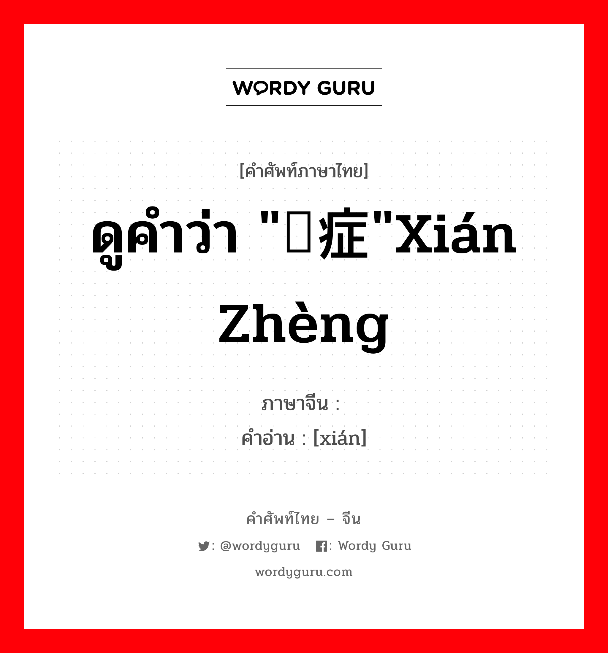 ดูคำว่า "痫症"xián zhèng ภาษาจีนคืออะไร, คำศัพท์ภาษาไทย - จีน ดูคำว่า "痫症"xián zhèng ภาษาจีน 痫 คำอ่าน [xián]