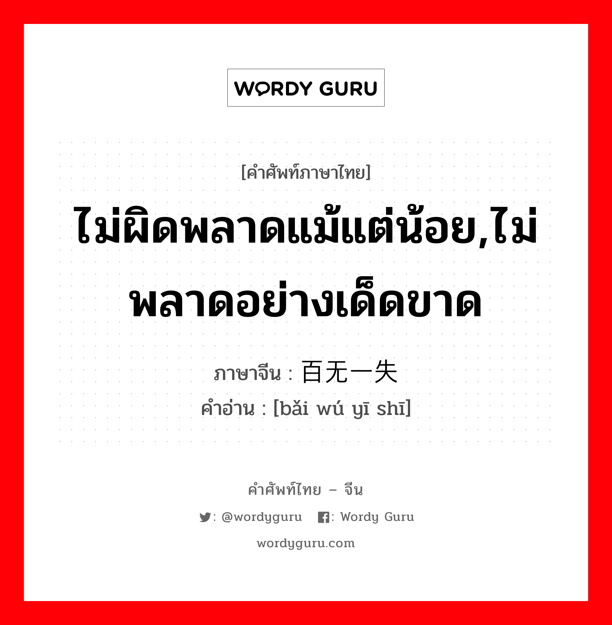 ไม่ผิดพลาดแม้แต่น้อย,ไม่พลาดอย่างเด็ดขาด ภาษาจีนคืออะไร, คำศัพท์ภาษาไทย - จีน ไม่ผิดพลาดแม้แต่น้อย,ไม่พลาดอย่างเด็ดขาด ภาษาจีน 百无一失 คำอ่าน [bǎi wú yī shī]