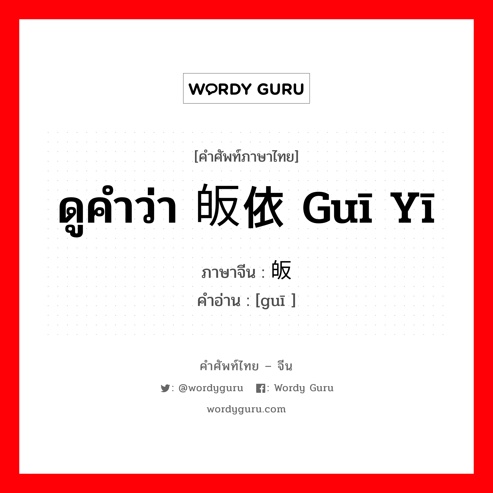 ดูคำว่า 皈依 guī yī ภาษาจีนคืออะไร, คำศัพท์ภาษาไทย - จีน ดูคำว่า 皈依 guī yī ภาษาจีน 皈 คำอ่าน [guī ]