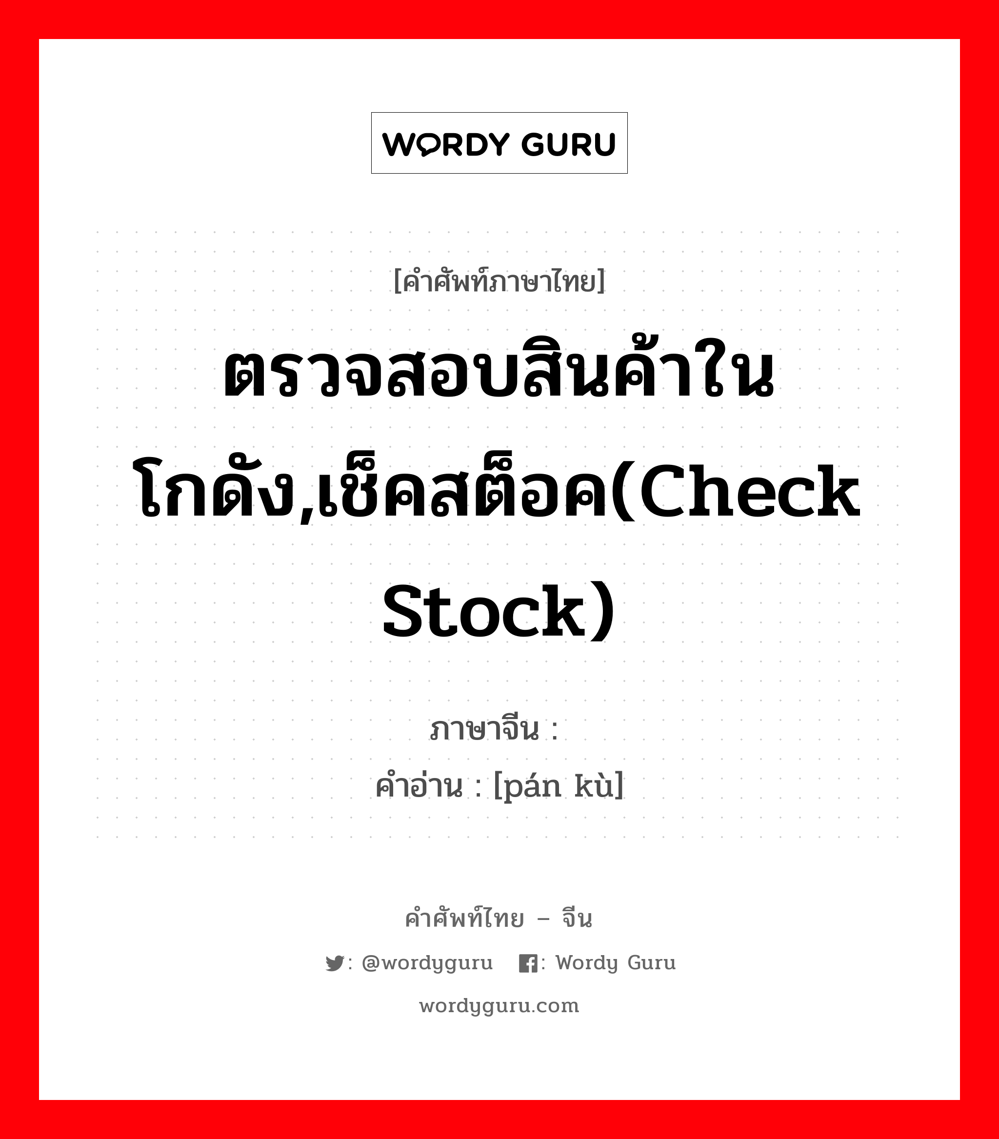 ตรวจสอบสินค้าในโกดัง,เช็คสต็อค(check stock) ภาษาจีนคืออะไร, คำศัพท์ภาษาไทย - จีน ตรวจสอบสินค้าในโกดัง,เช็คสต็อค(check stock) ภาษาจีน 盘库 คำอ่าน [pán kù]