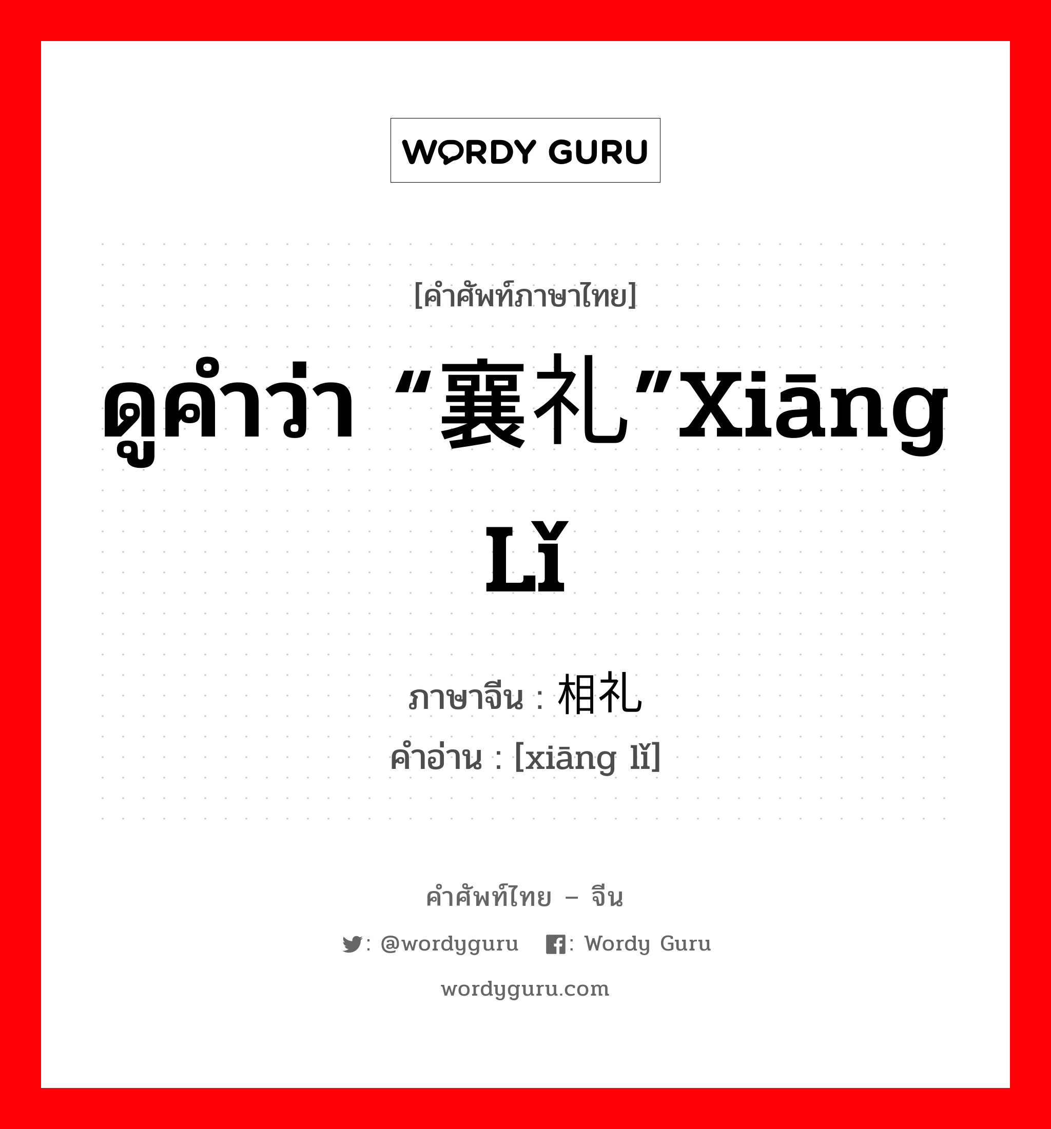 ดูคำว่า “襄礼”xiāng lǐ ภาษาจีนคืออะไร, คำศัพท์ภาษาไทย - จีน ดูคำว่า “襄礼”xiāng lǐ ภาษาจีน 相礼 คำอ่าน [xiāng lǐ]