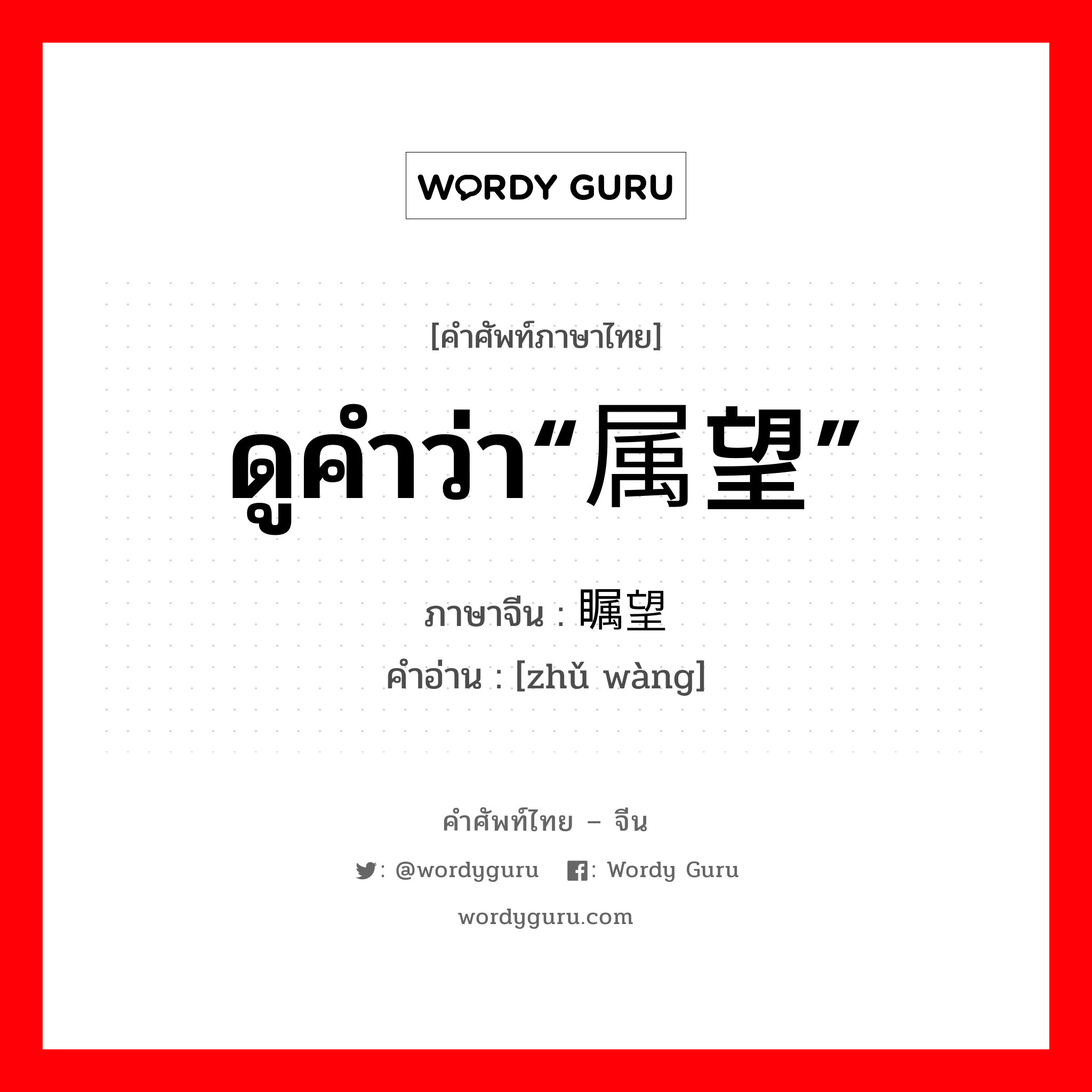 ดูคำว่า“属望” ภาษาจีนคืออะไร, คำศัพท์ภาษาไทย - จีน ดูคำว่า“属望” ภาษาจีน 瞩望 คำอ่าน [zhǔ wàng]