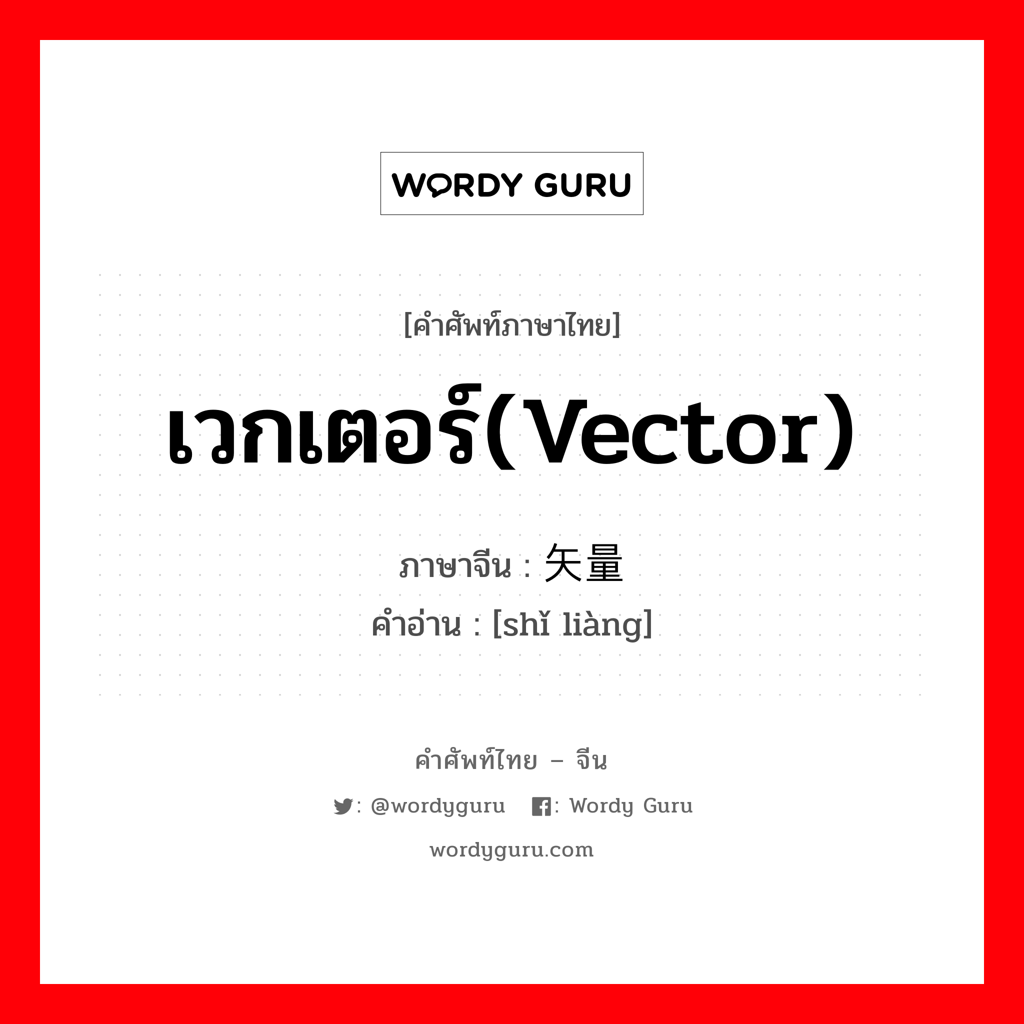 เวกเตอร์(vector) ภาษาจีนคืออะไร, คำศัพท์ภาษาไทย - จีน เวกเตอร์(vector) ภาษาจีน 矢量 คำอ่าน [shǐ liàng]