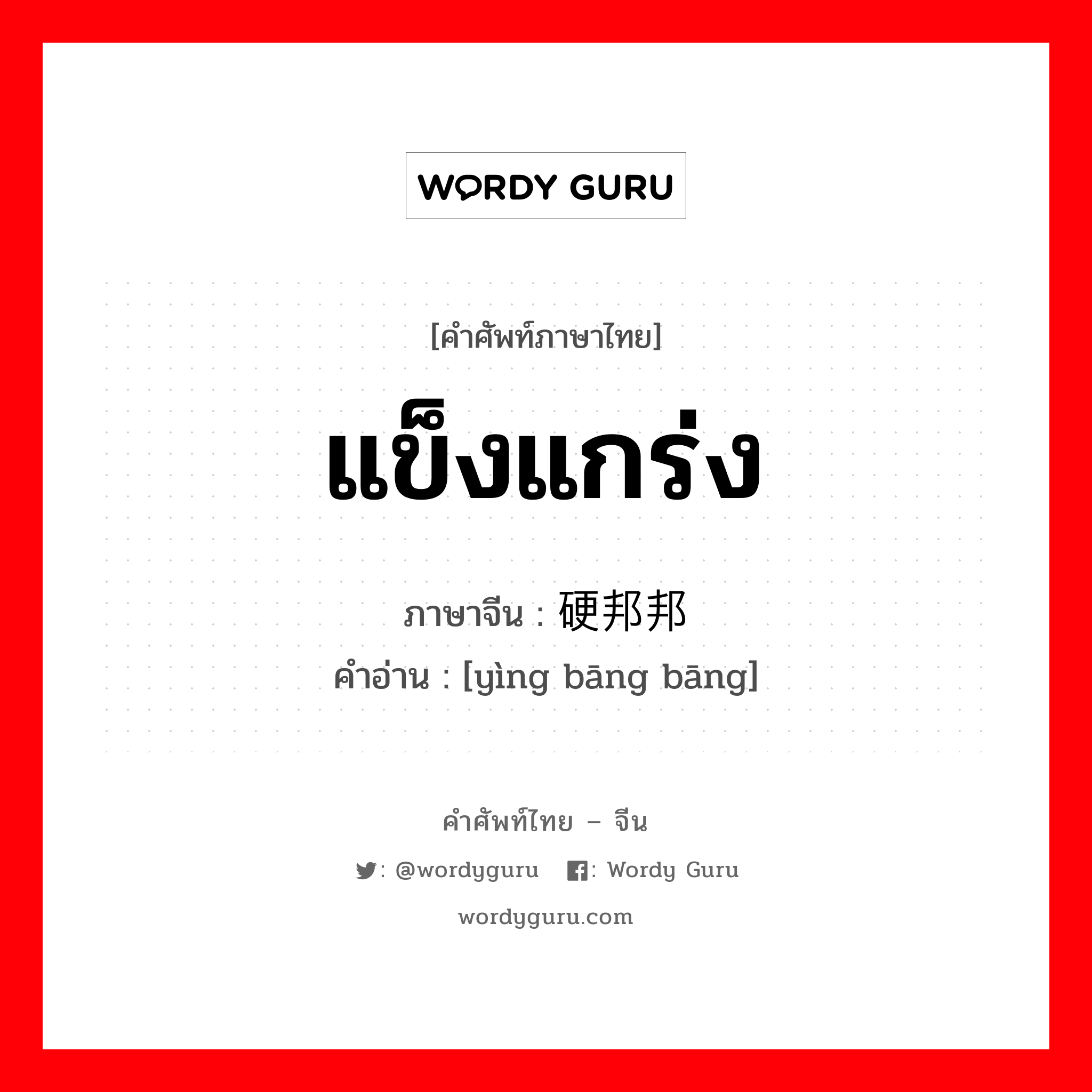 แข็งแกร่ง ภาษาจีนคืออะไร, คำศัพท์ภาษาไทย - จีน แข็งแกร่ง ภาษาจีน 硬邦邦 คำอ่าน [yìng bāng bāng]