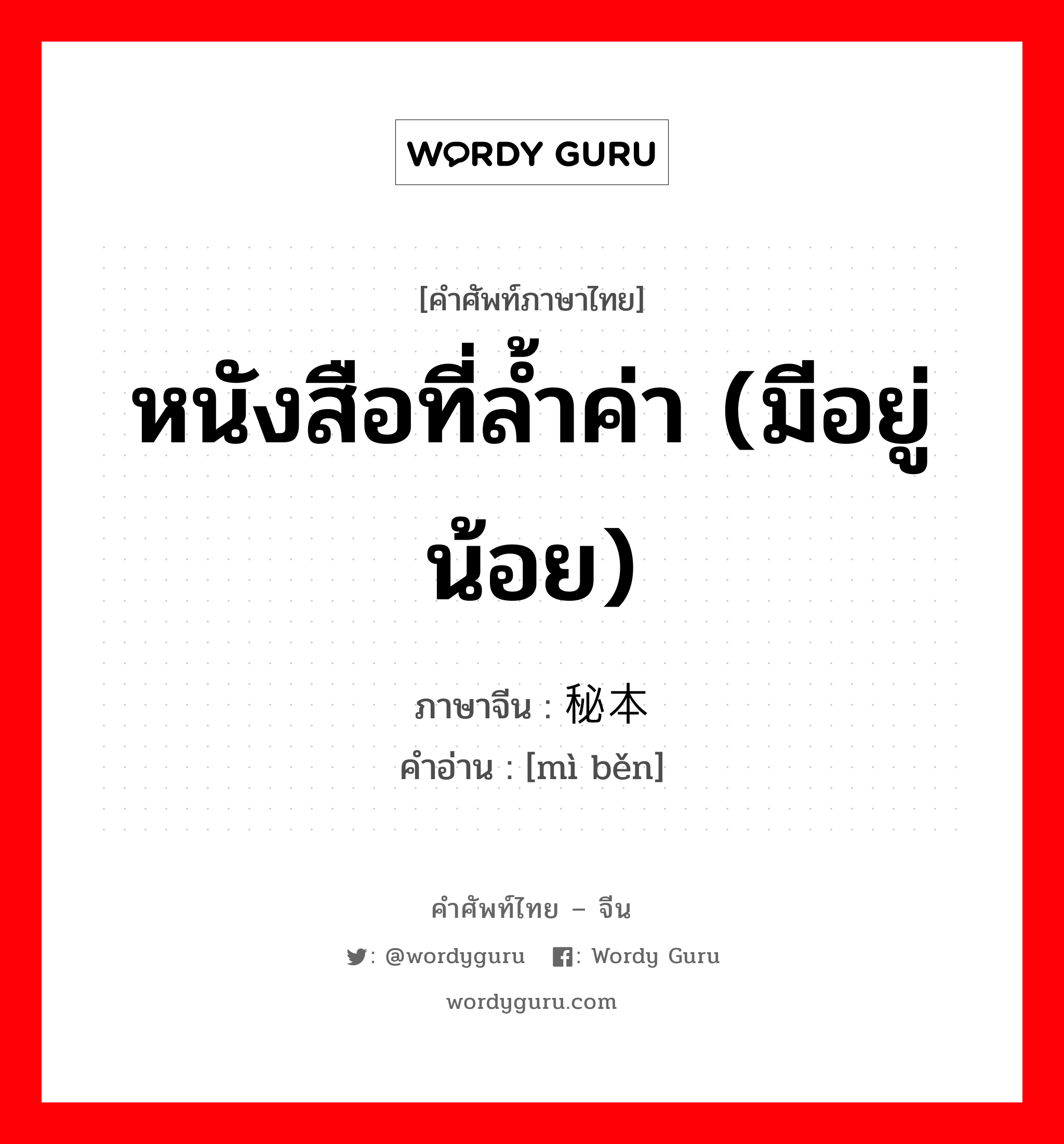 หนังสือที่ล้ำค่า (มีอยู่น้อย) ภาษาจีนคืออะไร, คำศัพท์ภาษาไทย - จีน หนังสือที่ล้ำค่า (มีอยู่น้อย) ภาษาจีน 秘本 คำอ่าน [mì běn]
