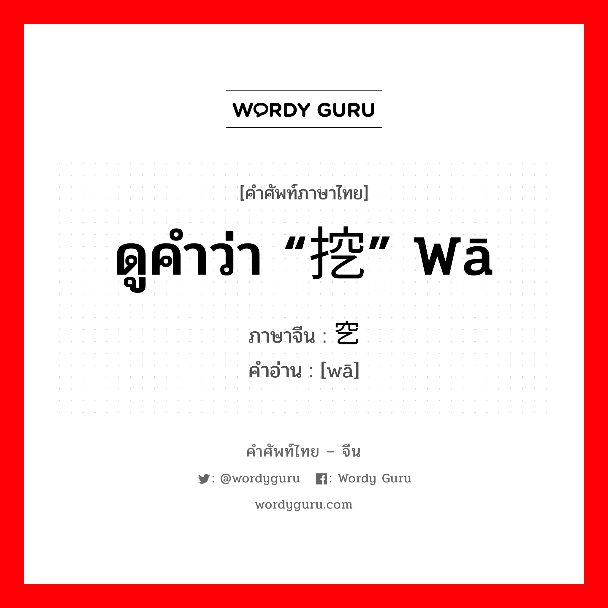 ดูคำว่า “挖” wā ภาษาจีนคืออะไร, คำศัพท์ภาษาไทย - จีน ดูคำว่า “挖” wā ภาษาจีน 穵 คำอ่าน [wā]