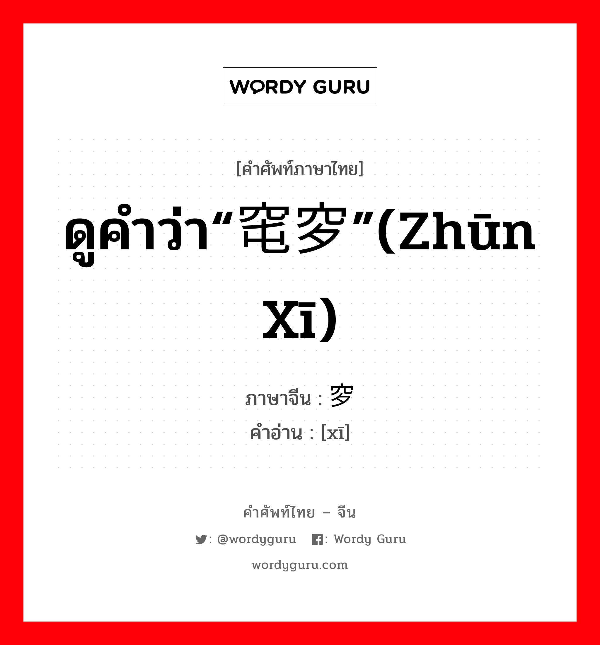ดูคำว่า“窀穸”(zhūn xī) ภาษาจีนคืออะไร, คำศัพท์ภาษาไทย - จีน ดูคำว่า“窀穸”(zhūn xī) ภาษาจีน 穸 คำอ่าน [xī]