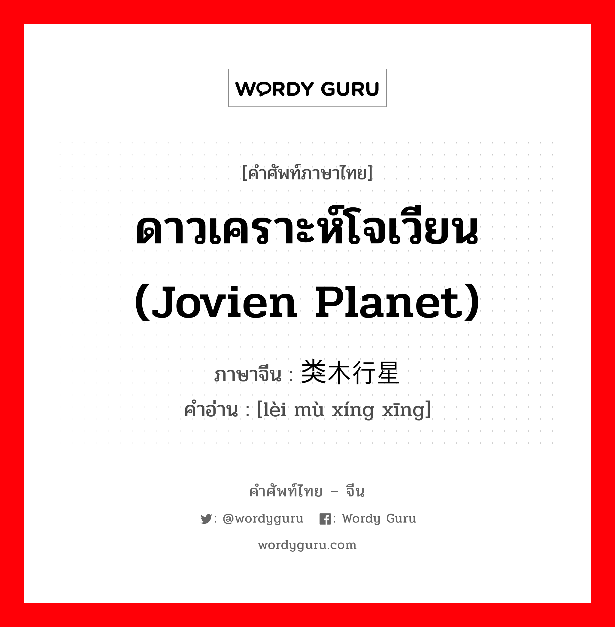 ดาวเคราะห์โจเวียน (Jovien planet) ภาษาจีนคืออะไร, คำศัพท์ภาษาไทย - จีน ดาวเคราะห์โจเวียน (Jovien planet) ภาษาจีน 类木行星 คำอ่าน [lèi mù xíng xīng]
