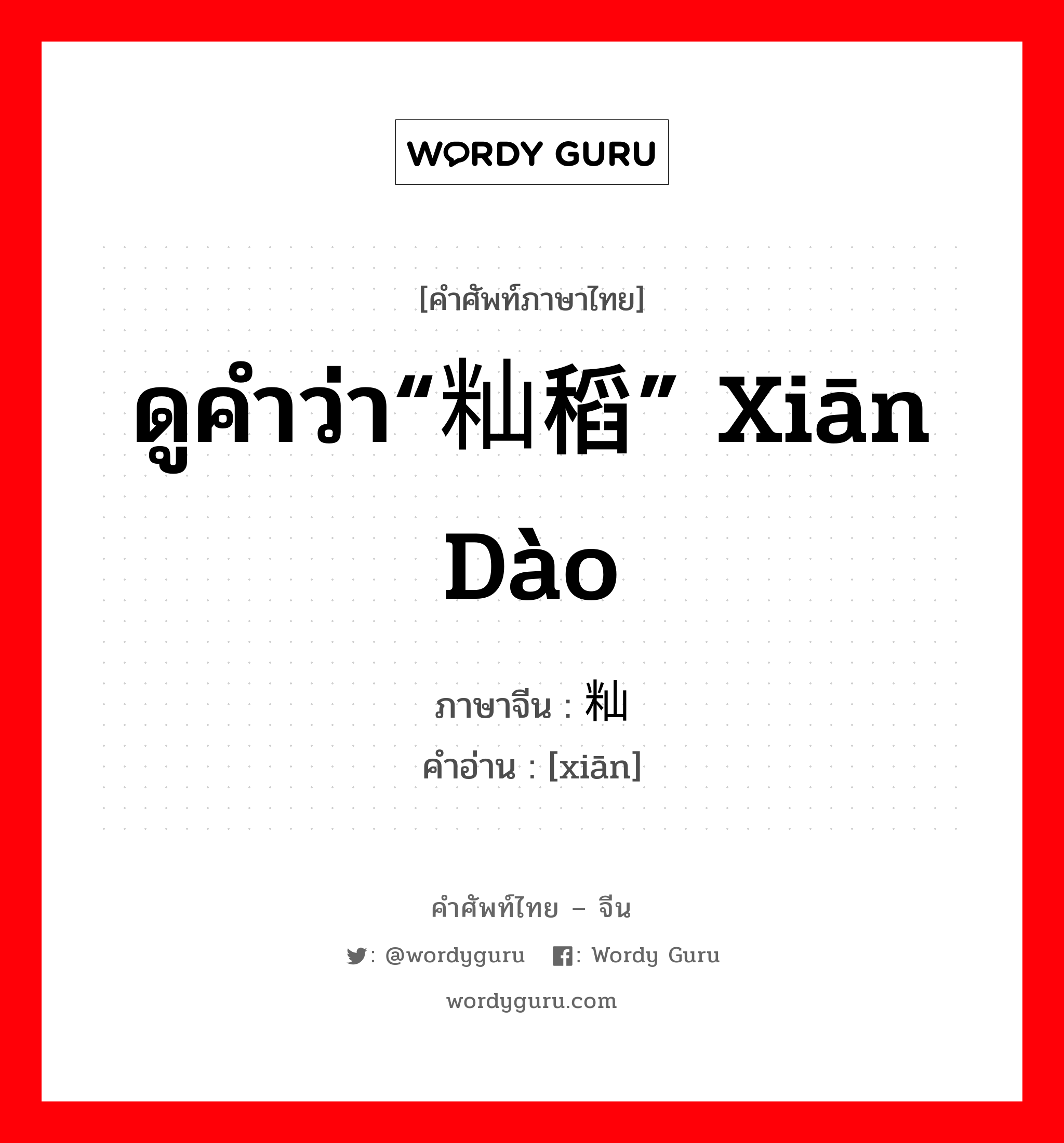 ดูคำว่า“籼稻” xiān dào ภาษาจีนคืออะไร, คำศัพท์ภาษาไทย - จีน ดูคำว่า“籼稻” xiān dào ภาษาจีน 籼 คำอ่าน [xiān]