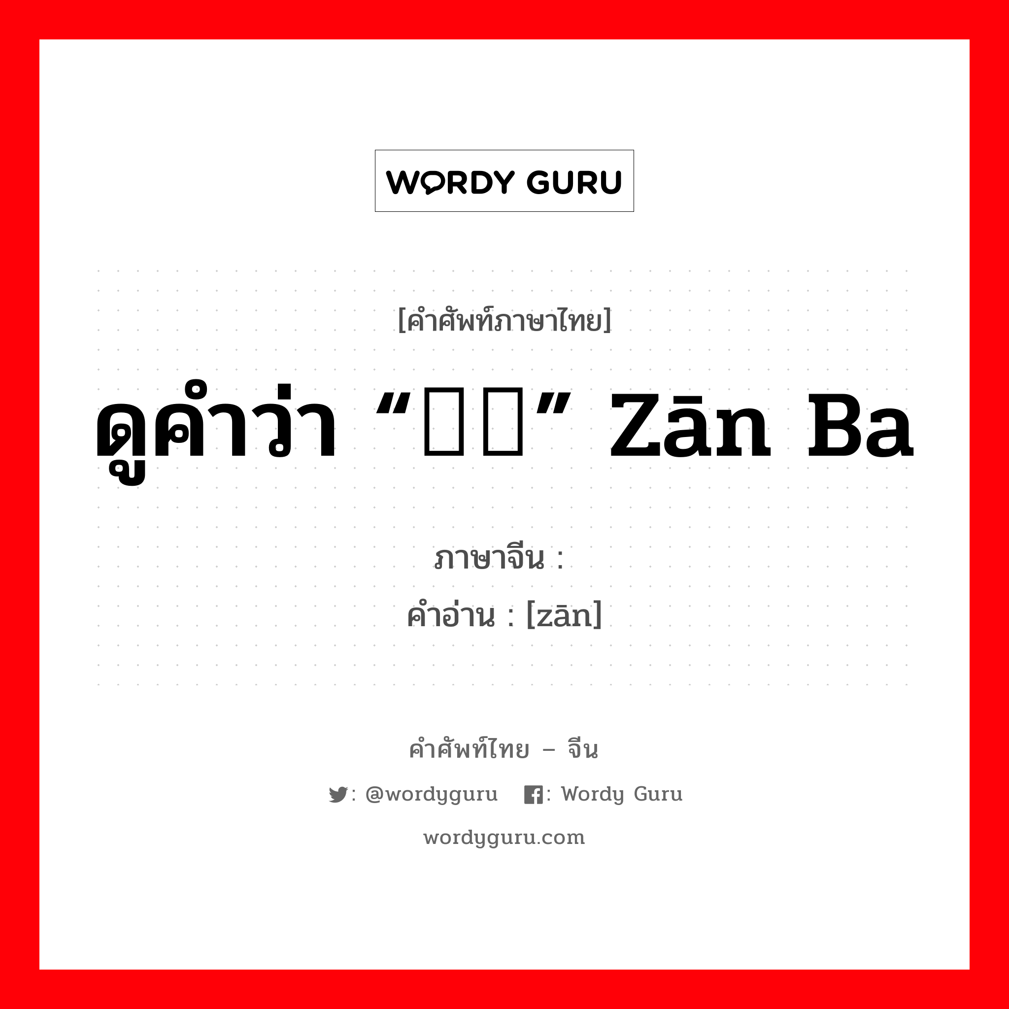 ดูคำว่า “糌粑” zān ba ภาษาจีนคืออะไร, คำศัพท์ภาษาไทย - จีน ดูคำว่า “糌粑” zān ba ภาษาจีน 糌 คำอ่าน [zān]