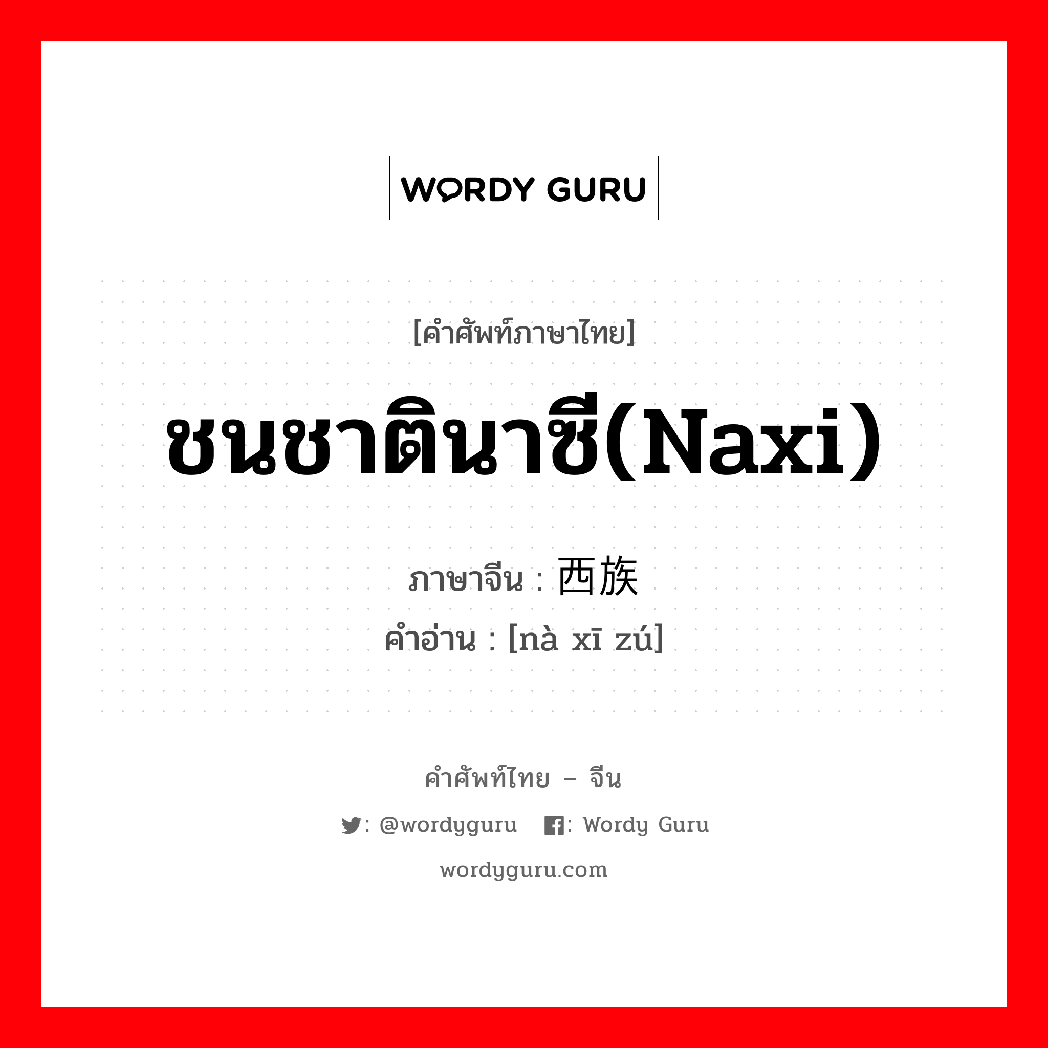 ชนชาตินาซี(Naxi) ภาษาจีนคืออะไร, คำศัพท์ภาษาไทย - จีน ชนชาตินาซี(Naxi) ภาษาจีน 纳西族 คำอ่าน [nà xī zú]