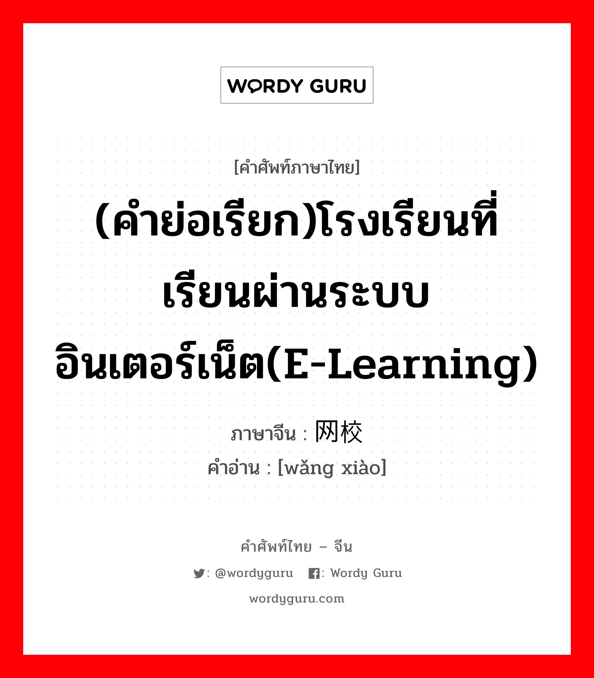 (คำย่อเรียก)โรงเรียนที่เรียนผ่านระบบอินเตอร์เน็ต(E-Learning) ภาษาจีนคืออะไร, คำศัพท์ภาษาไทย - จีน (คำย่อเรียก)โรงเรียนที่เรียนผ่านระบบอินเตอร์เน็ต(E-Learning) ภาษาจีน 网校 คำอ่าน [wǎng xiào]