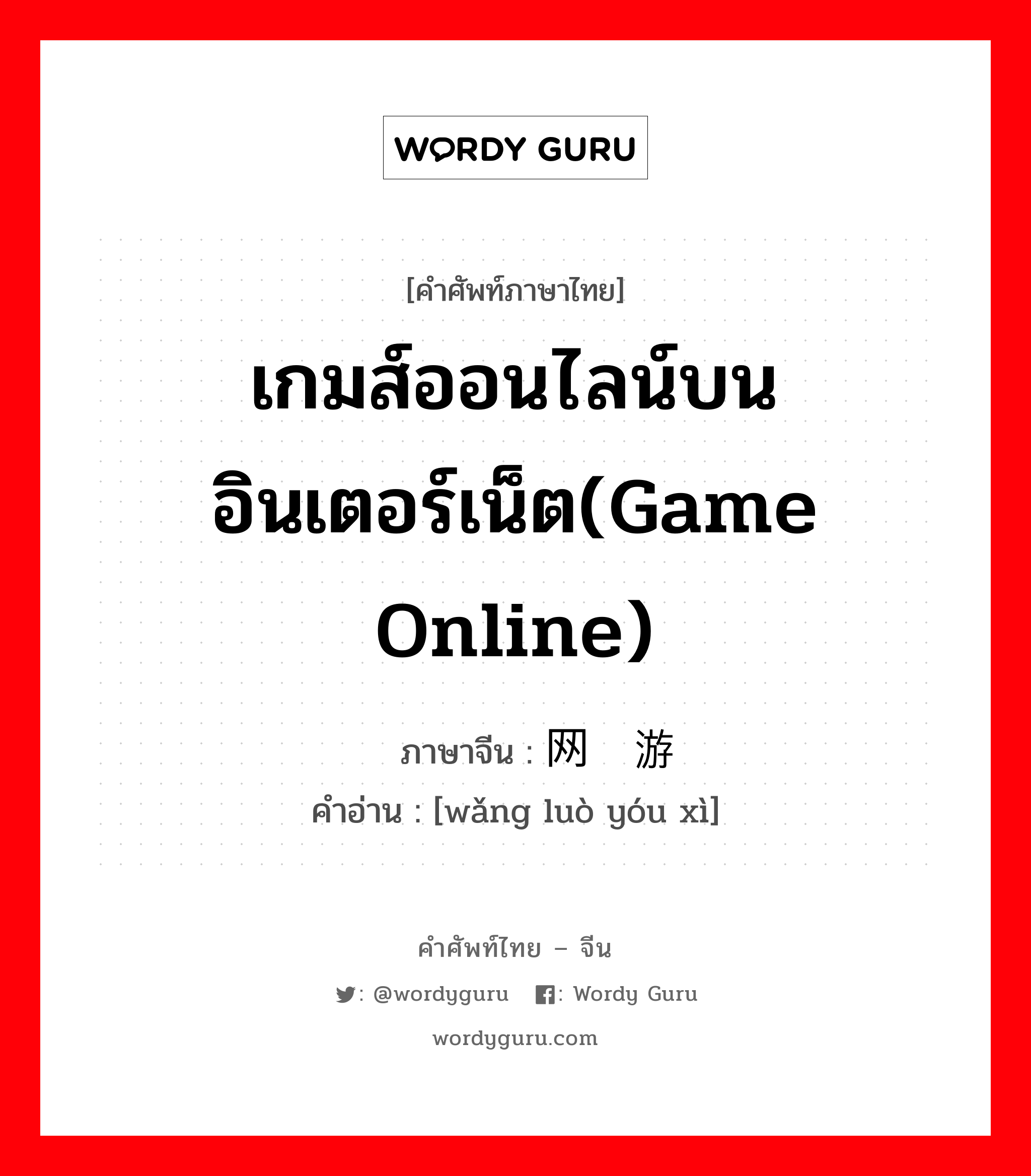 เกมส์ออนไลน์บนอินเตอร์เน็ต(game online) ภาษาจีนคืออะไร, คำศัพท์ภาษาไทย - จีน เกมส์ออนไลน์บนอินเตอร์เน็ต(game online) ภาษาจีน 网络游戏 คำอ่าน [wǎng luò yóu xì]