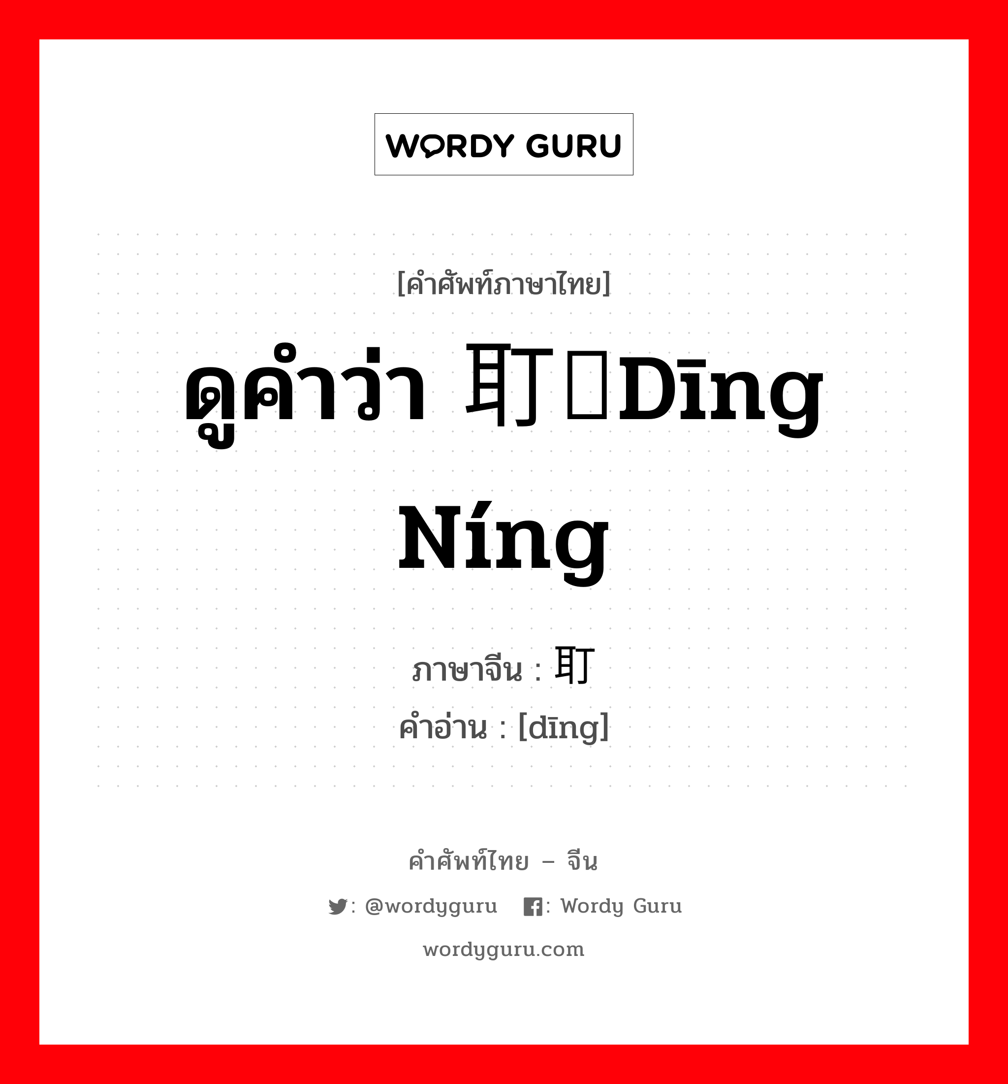耵 ภาษาไทย?, คำศัพท์ภาษาไทย - จีน 耵 ภาษาจีน ดูคำว่า 耵聍dīng níng คำอ่าน [dīng]