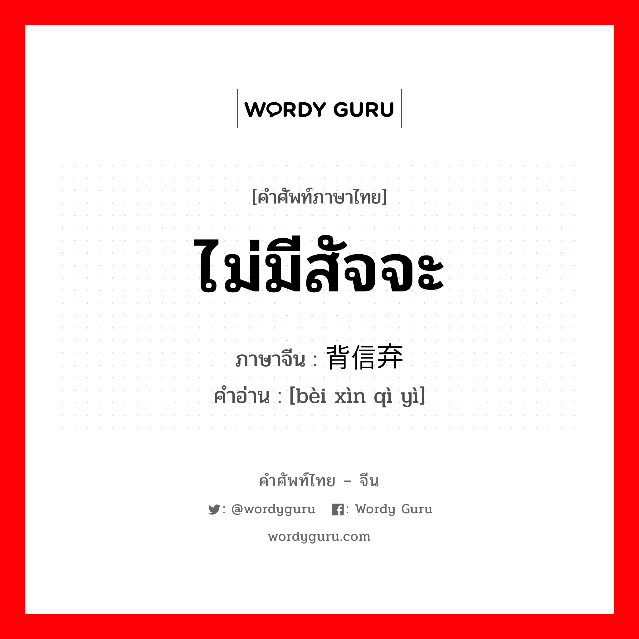 ไม่มีสัจจะ ภาษาจีนคืออะไร, คำศัพท์ภาษาไทย - จีน ไม่มีสัจจะ ภาษาจีน 背信弃义 คำอ่าน [bèi xìn qì yì]