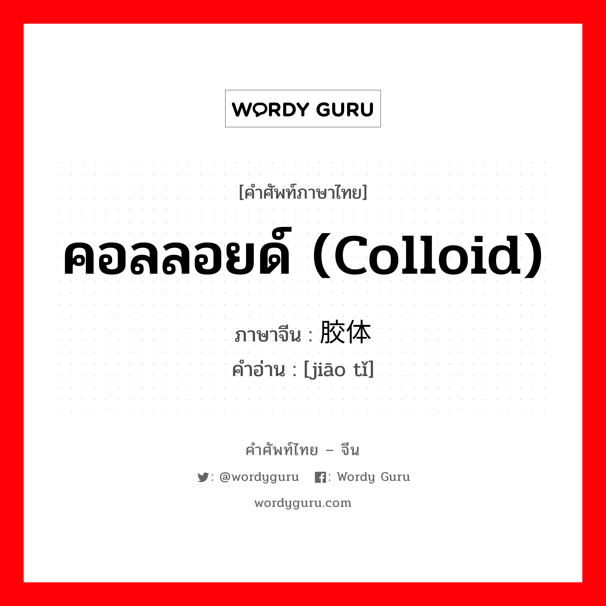 คอลลอยด์ (colloid) ภาษาจีนคืออะไร, คำศัพท์ภาษาไทย - จีน คอลลอยด์ (colloid) ภาษาจีน 胶体 คำอ่าน [jiāo tǐ]