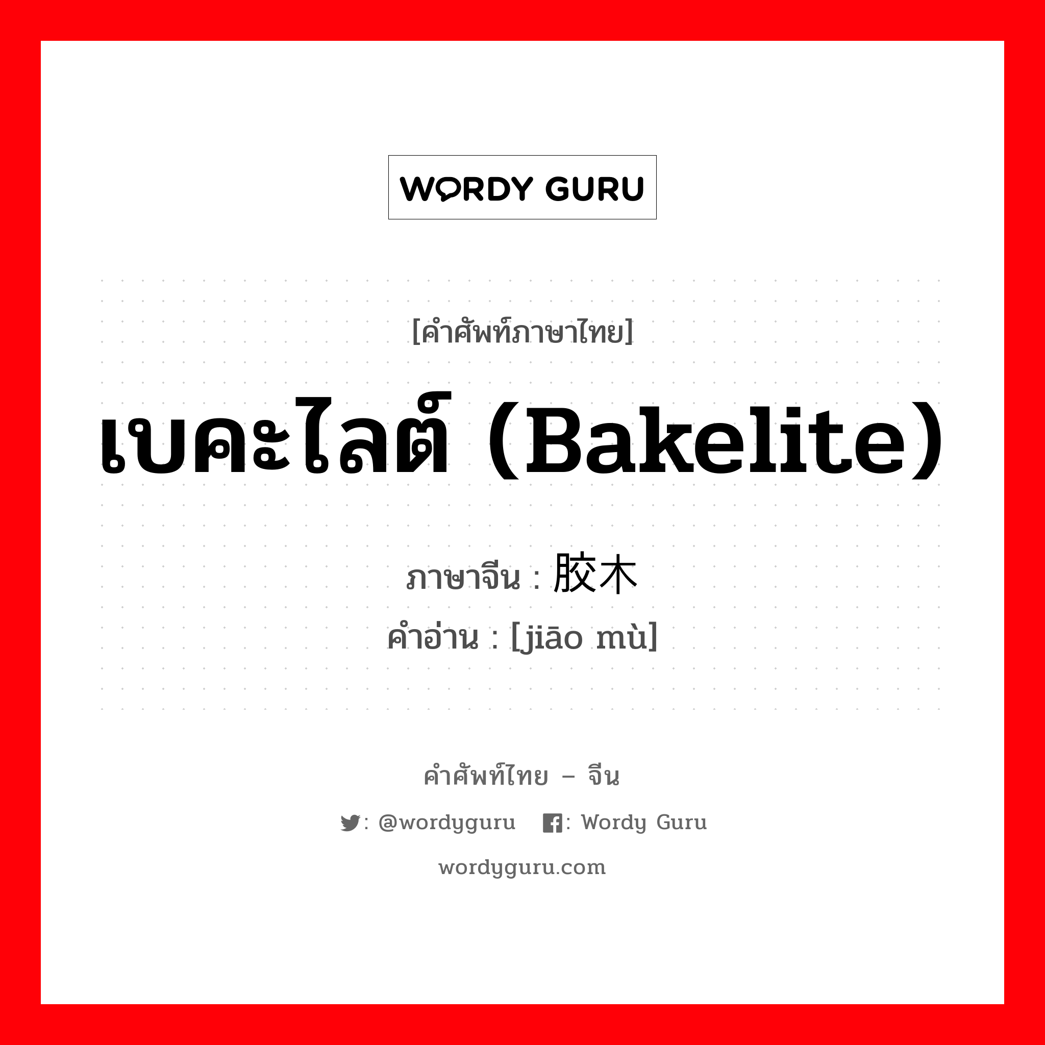 เบคะไลต์ (bakelite) ภาษาจีนคืออะไร, คำศัพท์ภาษาไทย - จีน เบคะไลต์ (bakelite) ภาษาจีน 胶木 คำอ่าน [jiāo mù]