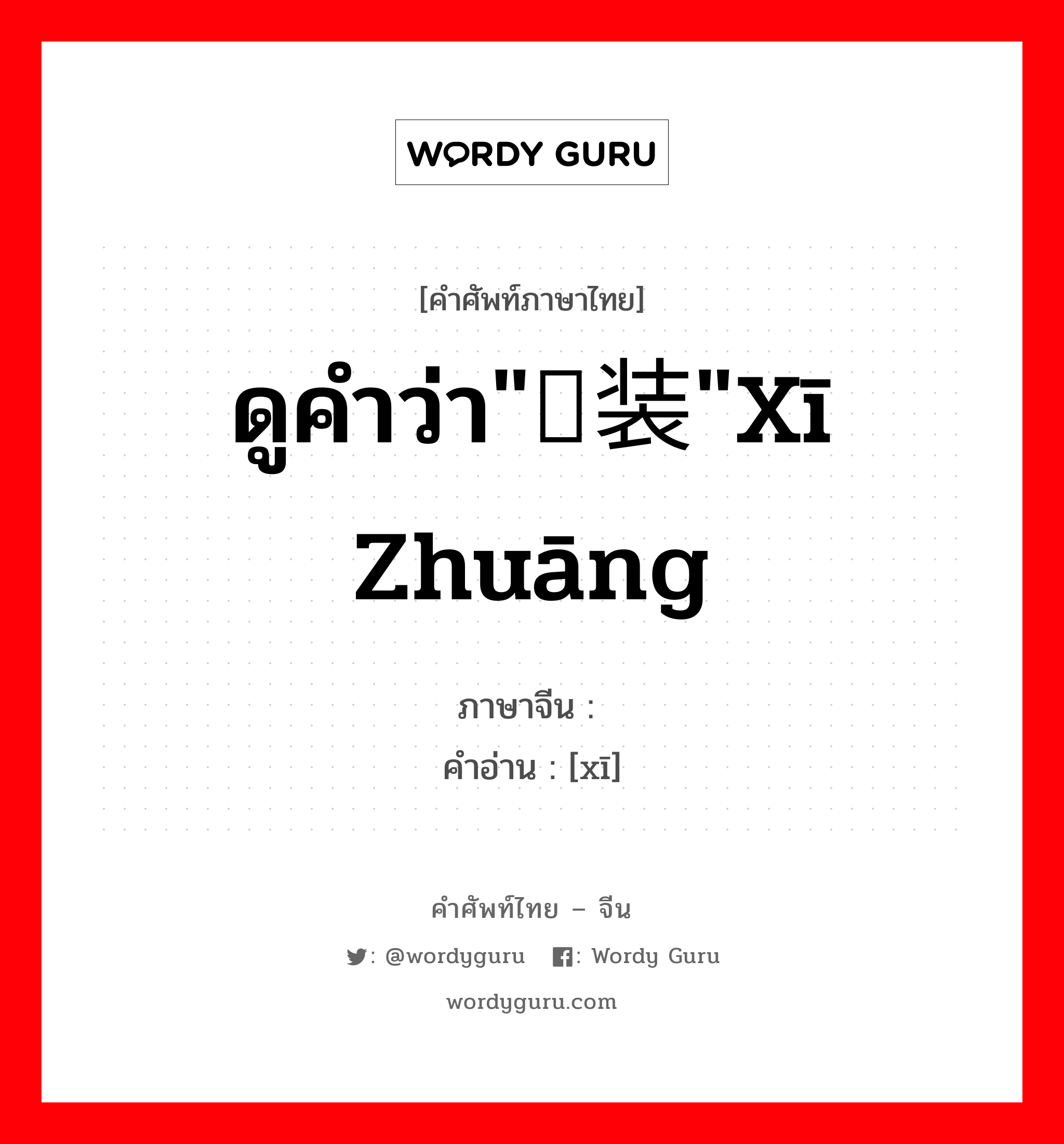 ดูคำว่า"舾装"xī zhuāng ภาษาจีนคืออะไร, คำศัพท์ภาษาไทย - จีน ดูคำว่า"舾装"xī zhuāng ภาษาจีน 舾 คำอ่าน [xī]