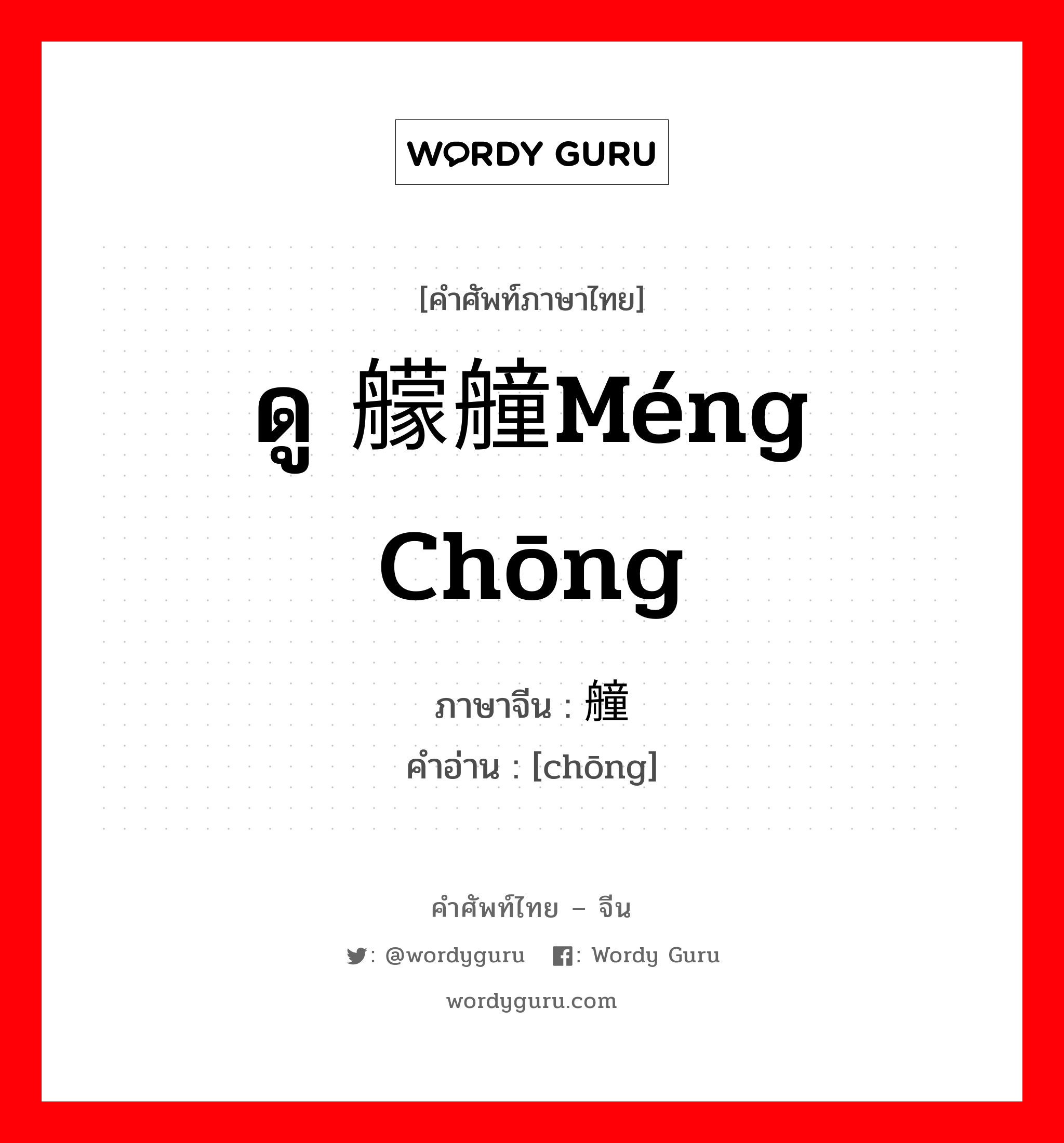 ดู 艨艟méng chōng ภาษาจีนคืออะไร, คำศัพท์ภาษาไทย - จีน ดู 艨艟méng chōng ภาษาจีน 艟 คำอ่าน [chōng]
